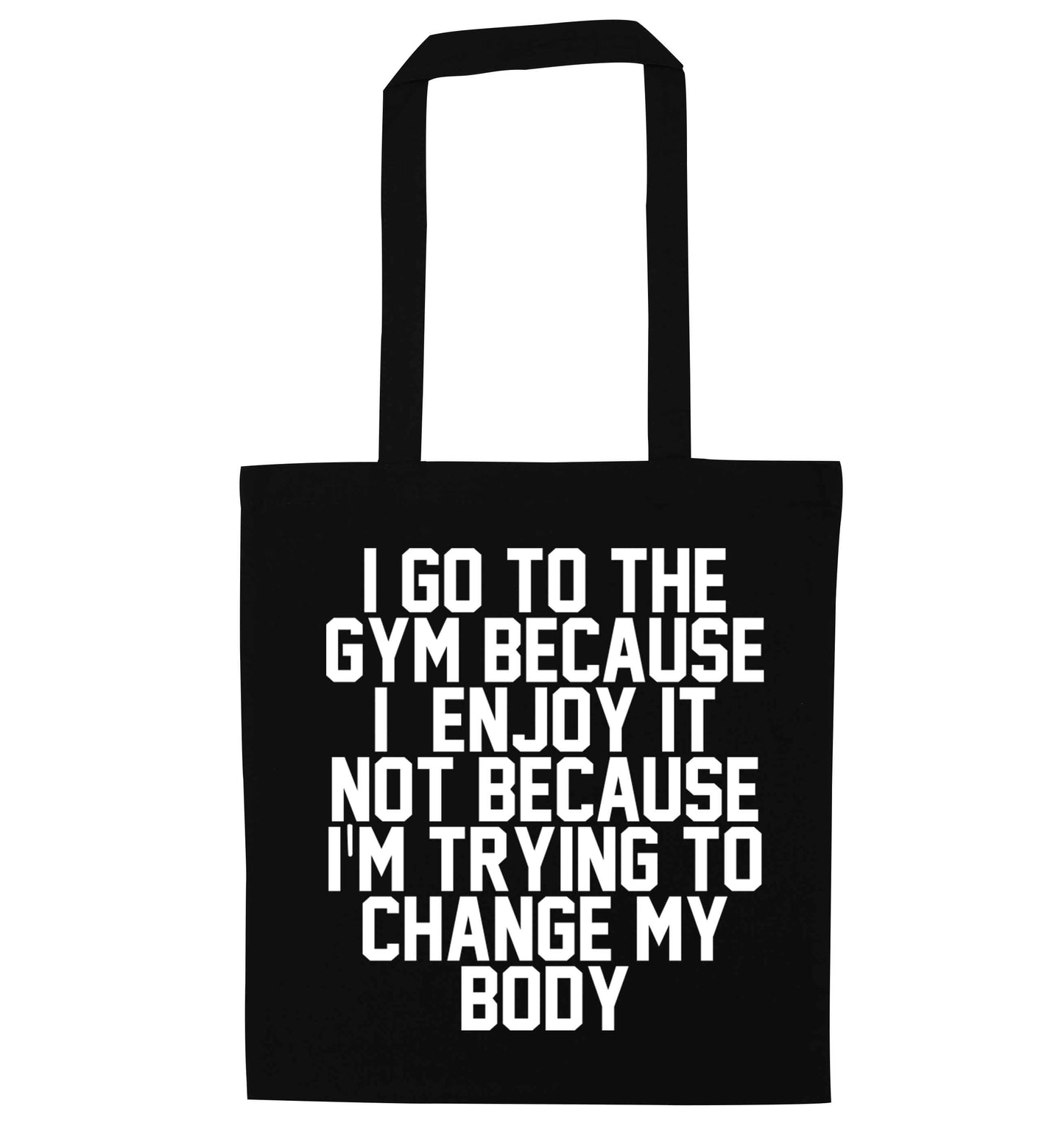 I go to the gym because I enjoy it not because I'm trying to change my body black tote bag