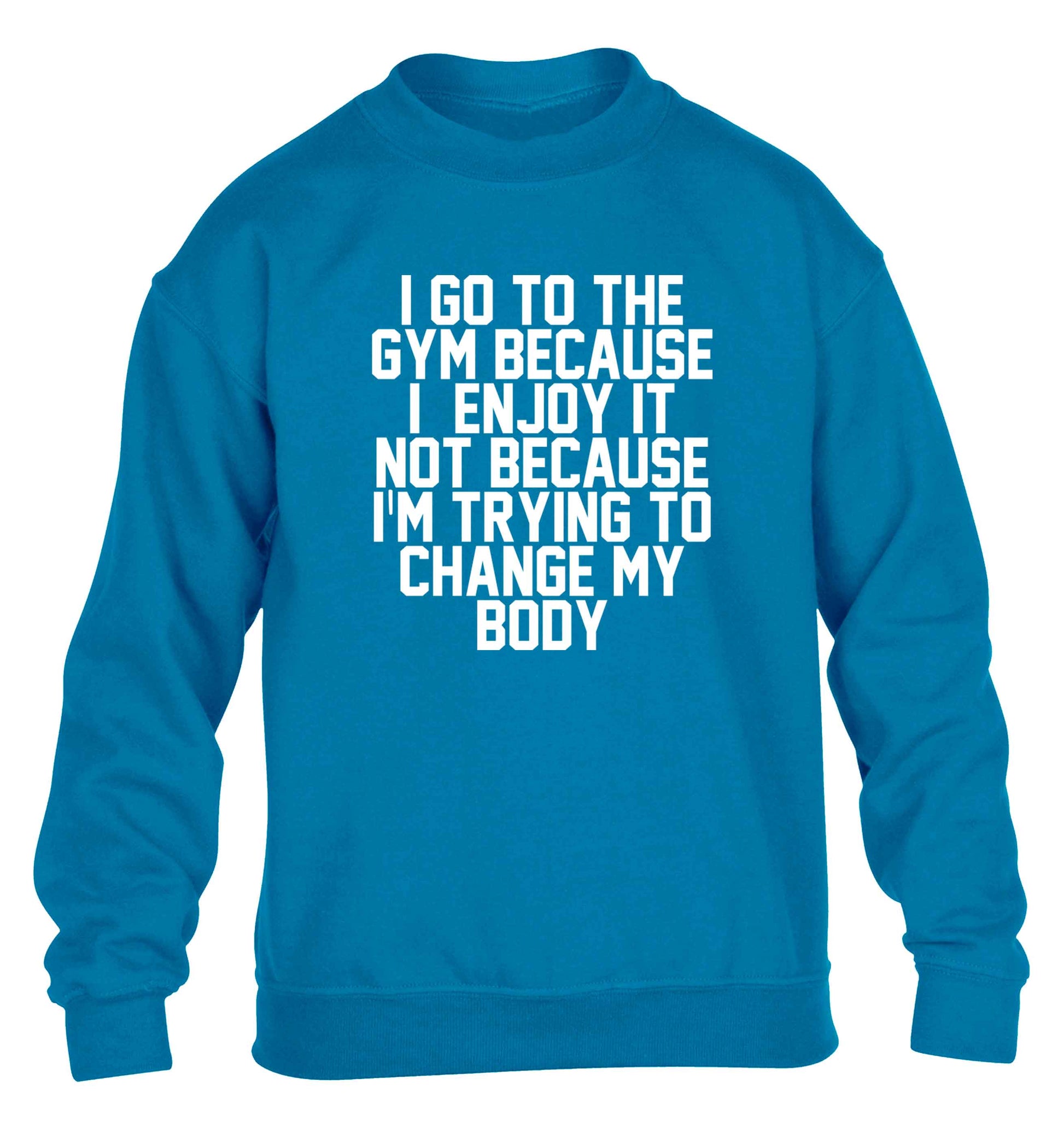 I go to the gym because I enjoy it not because I'm trying to change my body children's blue sweater 12-13 Years