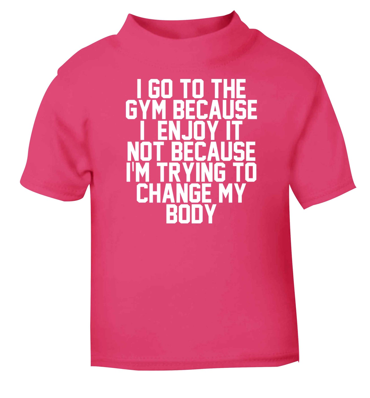 I go to the gym because I enjoy it not because I'm trying to change my body pink baby toddler Tshirt 2 Years