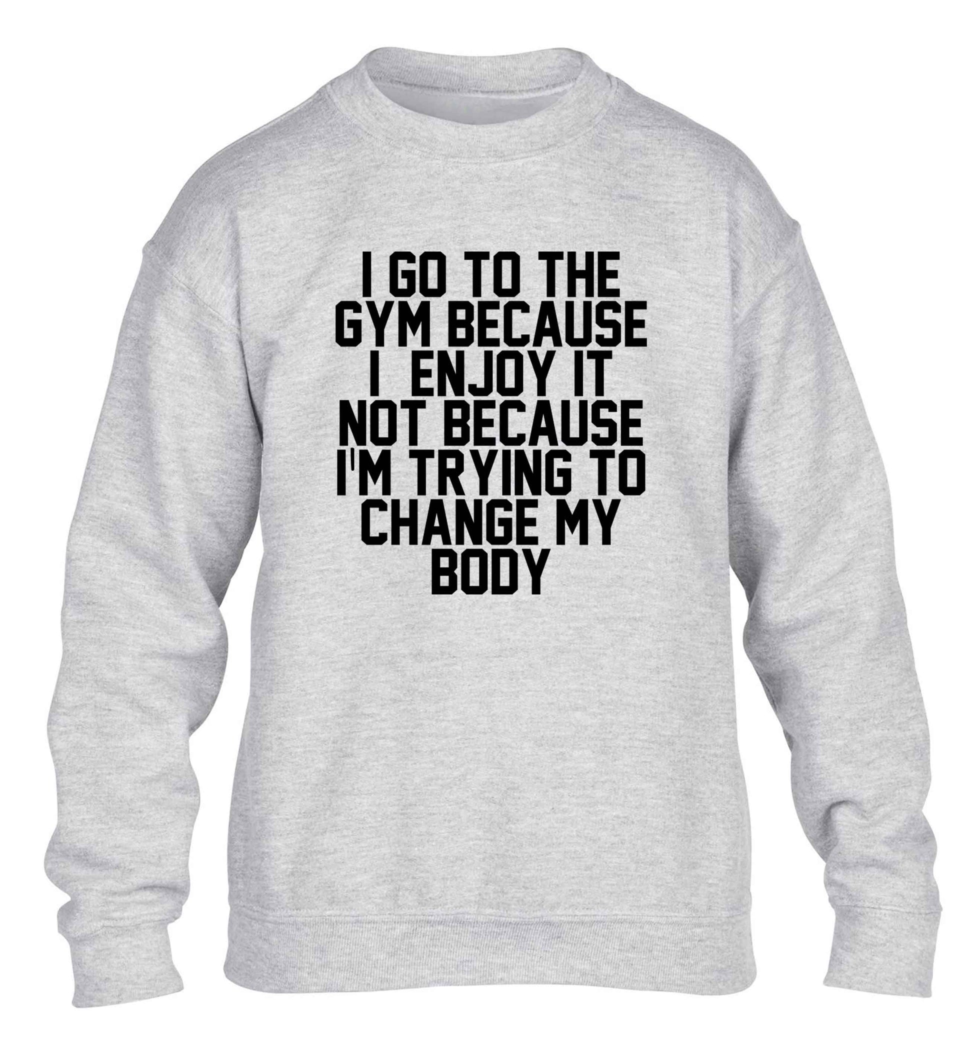 I go to the gym because I enjoy it not because I'm trying to change my body children's grey sweater 12-13 Years
