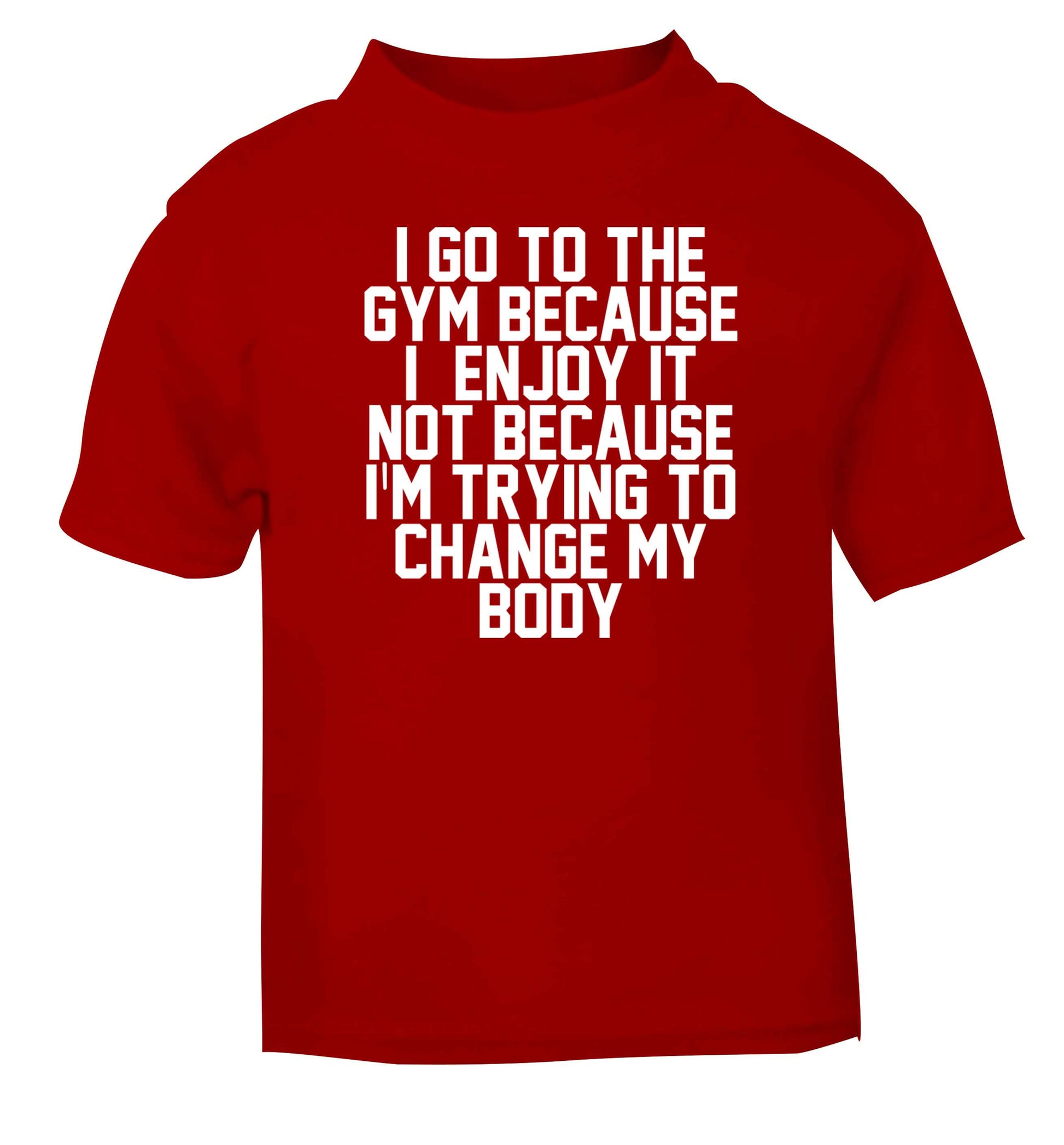 I go to the gym because I enjoy it not because I'm trying to change my body red baby toddler Tshirt 2 Years