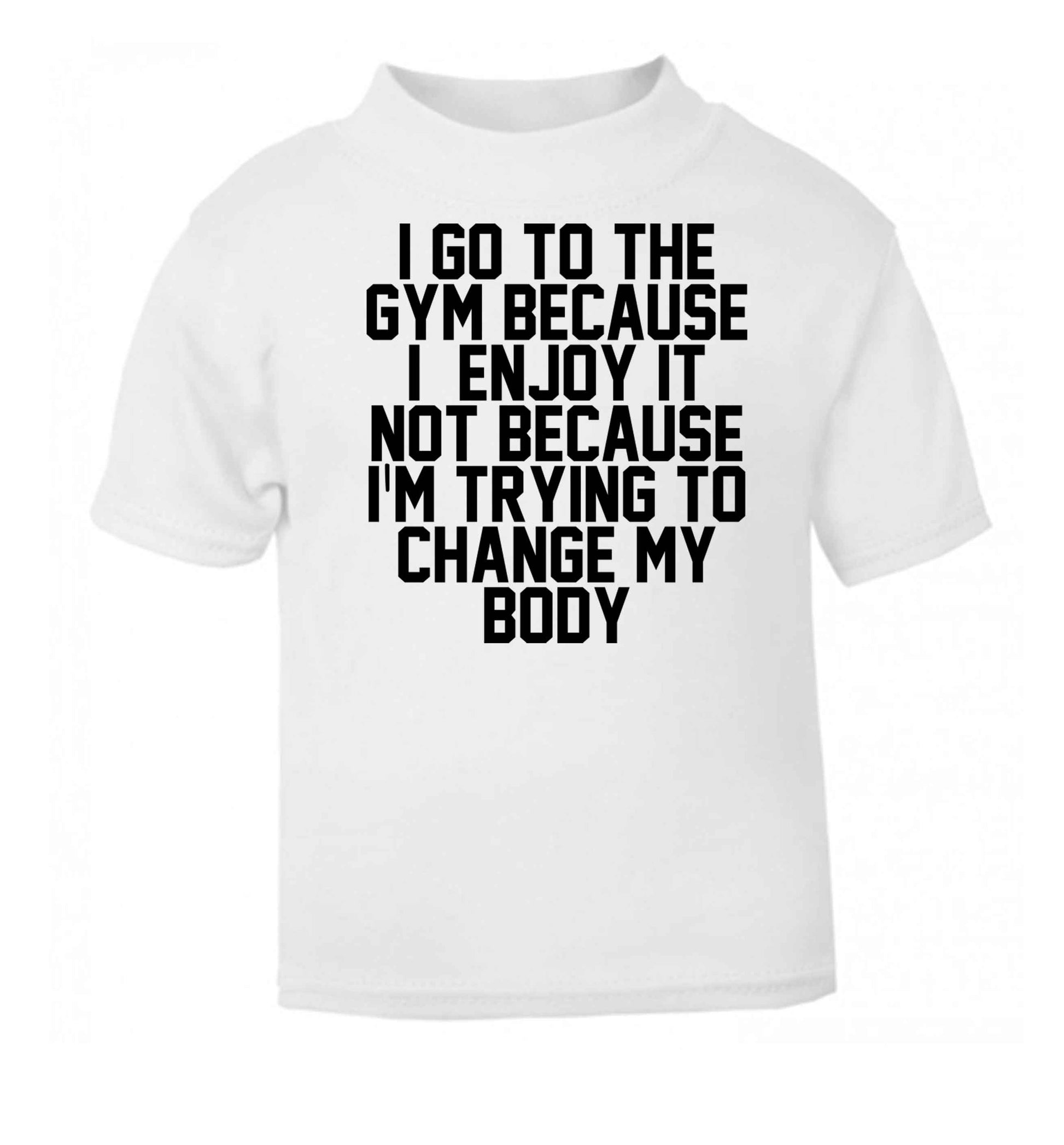 I go to the gym because I enjoy it not because I'm trying to change my body white baby toddler Tshirt 2 Years