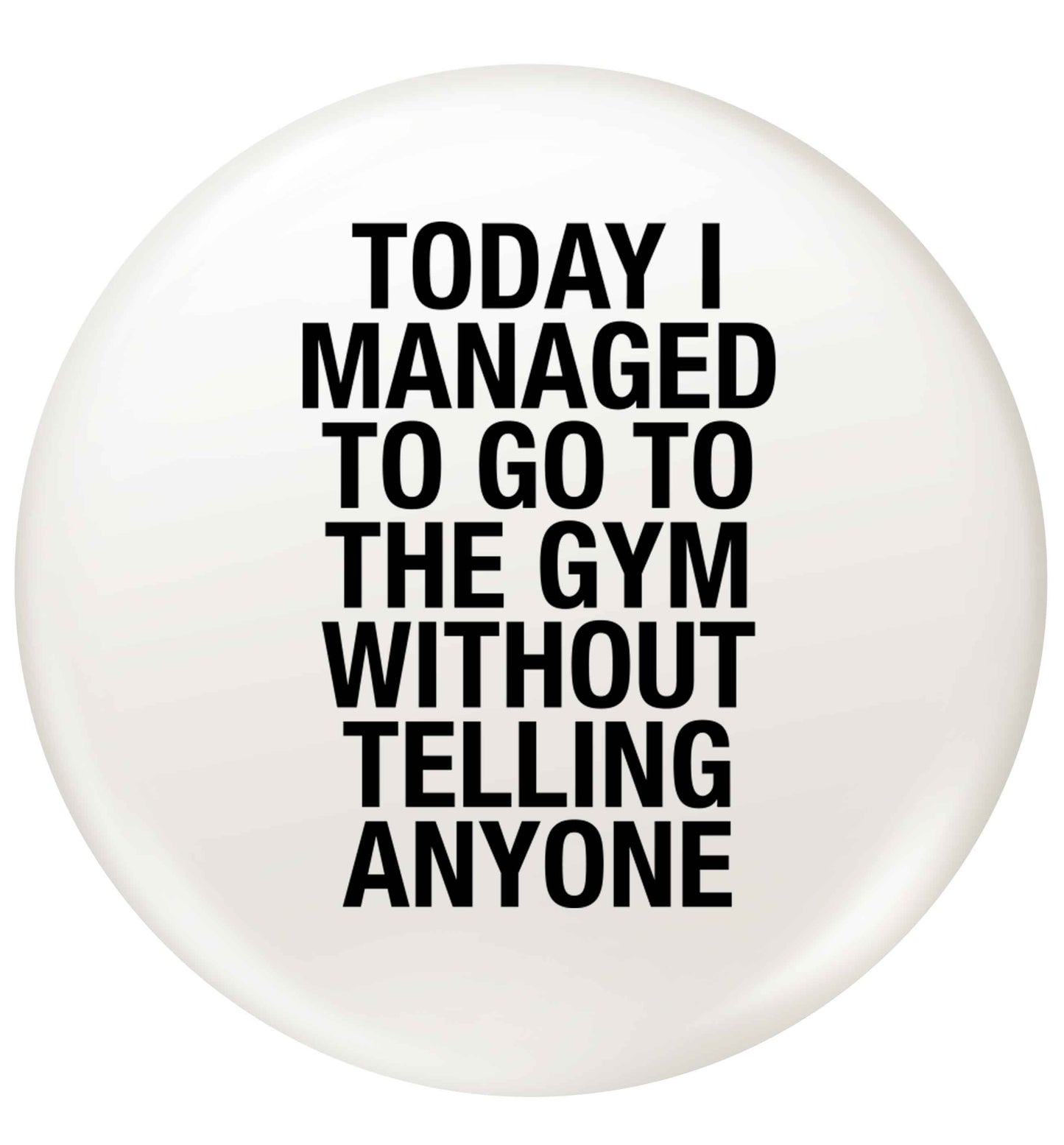 Today I managed to go to the gym without telling anyone small 25mm Pin badge