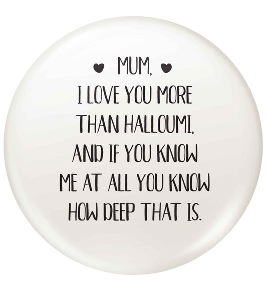 Mum, I love you more than halloumi and if you know me at all you know how deep that is | Pin Badge