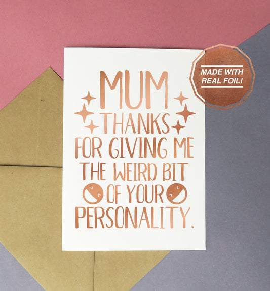 mum thanks for giving me the weird bit of your personality mother's day or birthday card handmade with rose gold foil