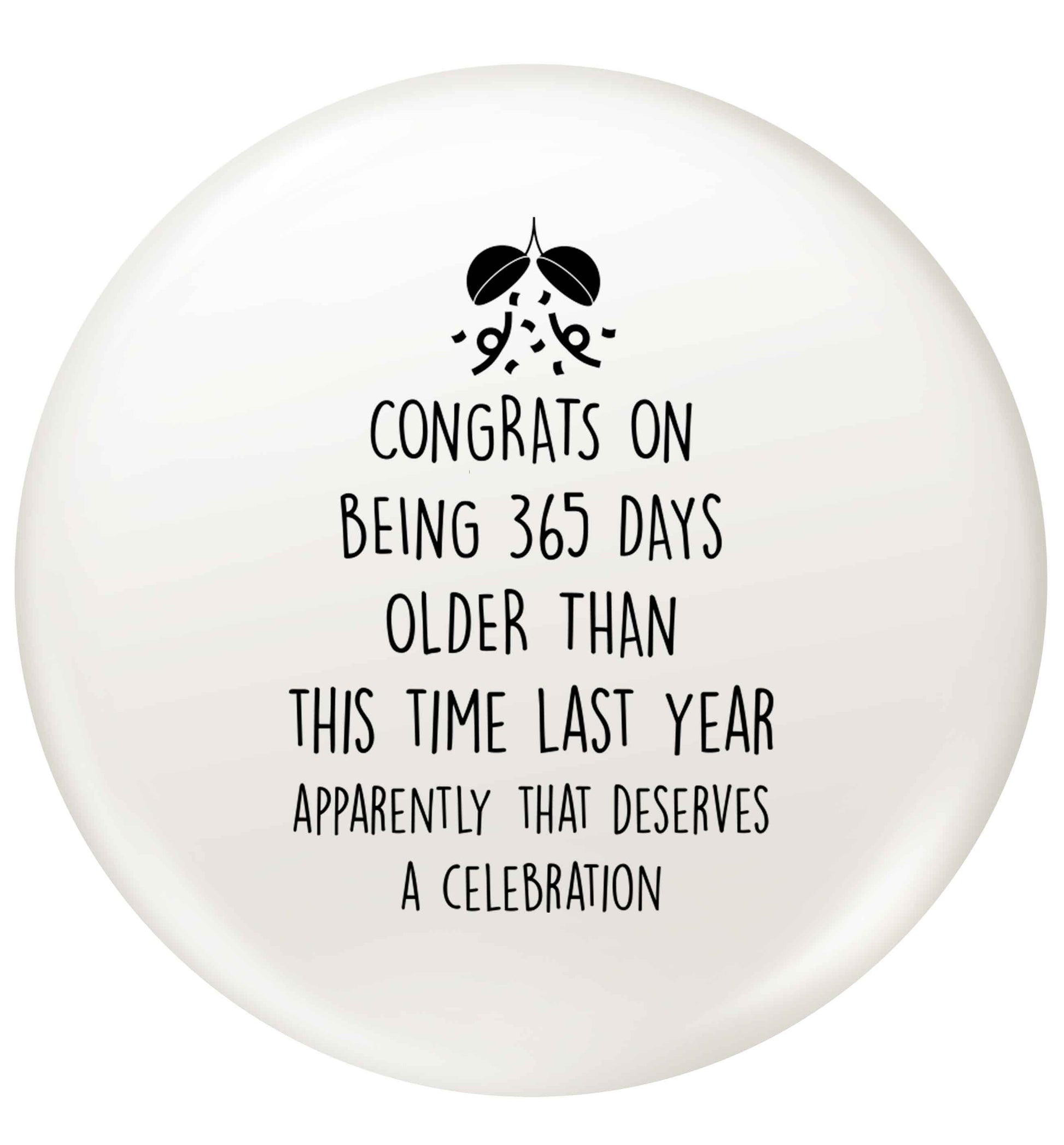 Congrats on being 365 days older than you were this time last year apparently that deserves a celebration small 25mm Pin badge