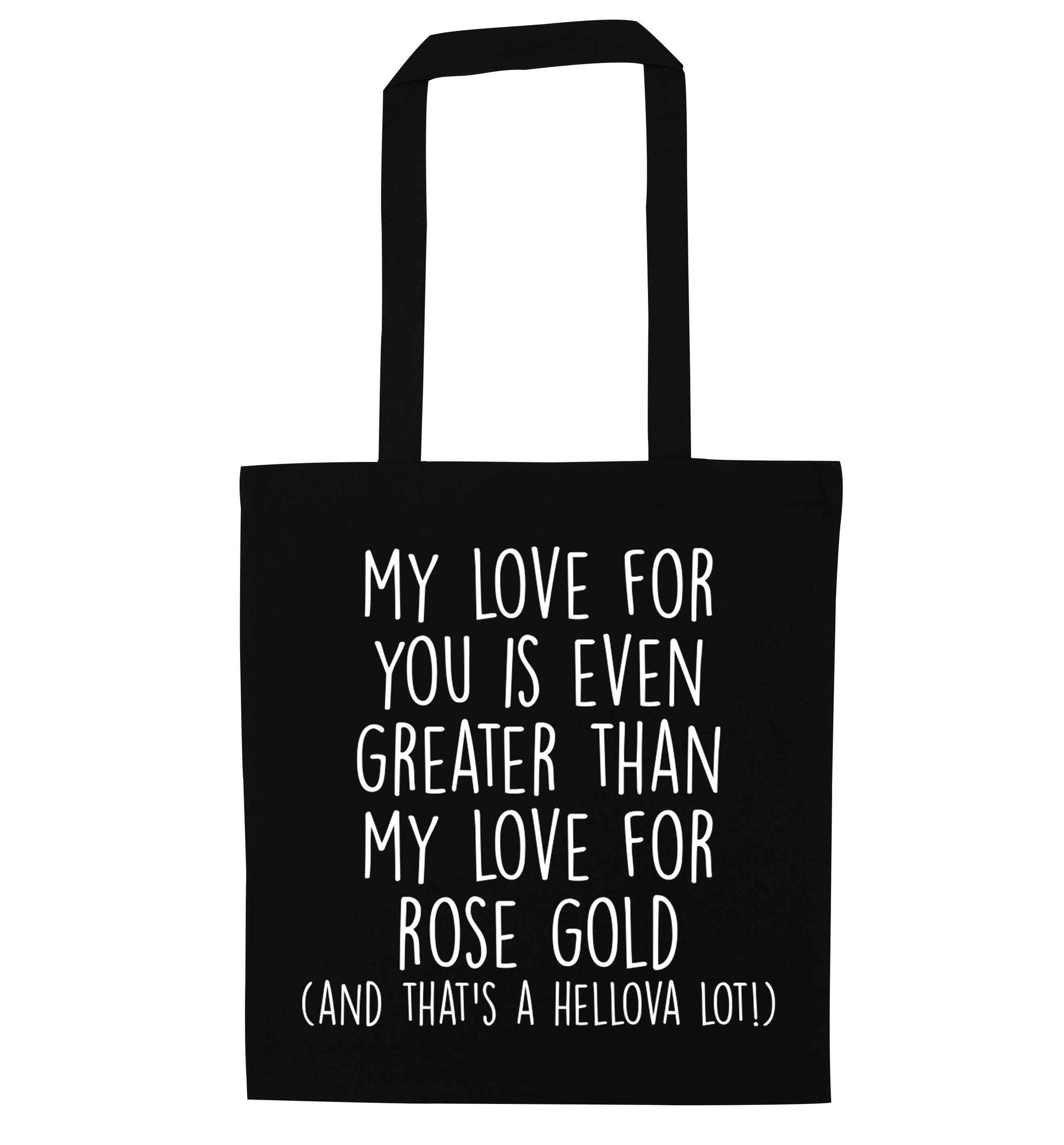 My love for you is even greater than my love for rose gold (and that's a hellova lot) black tote bag