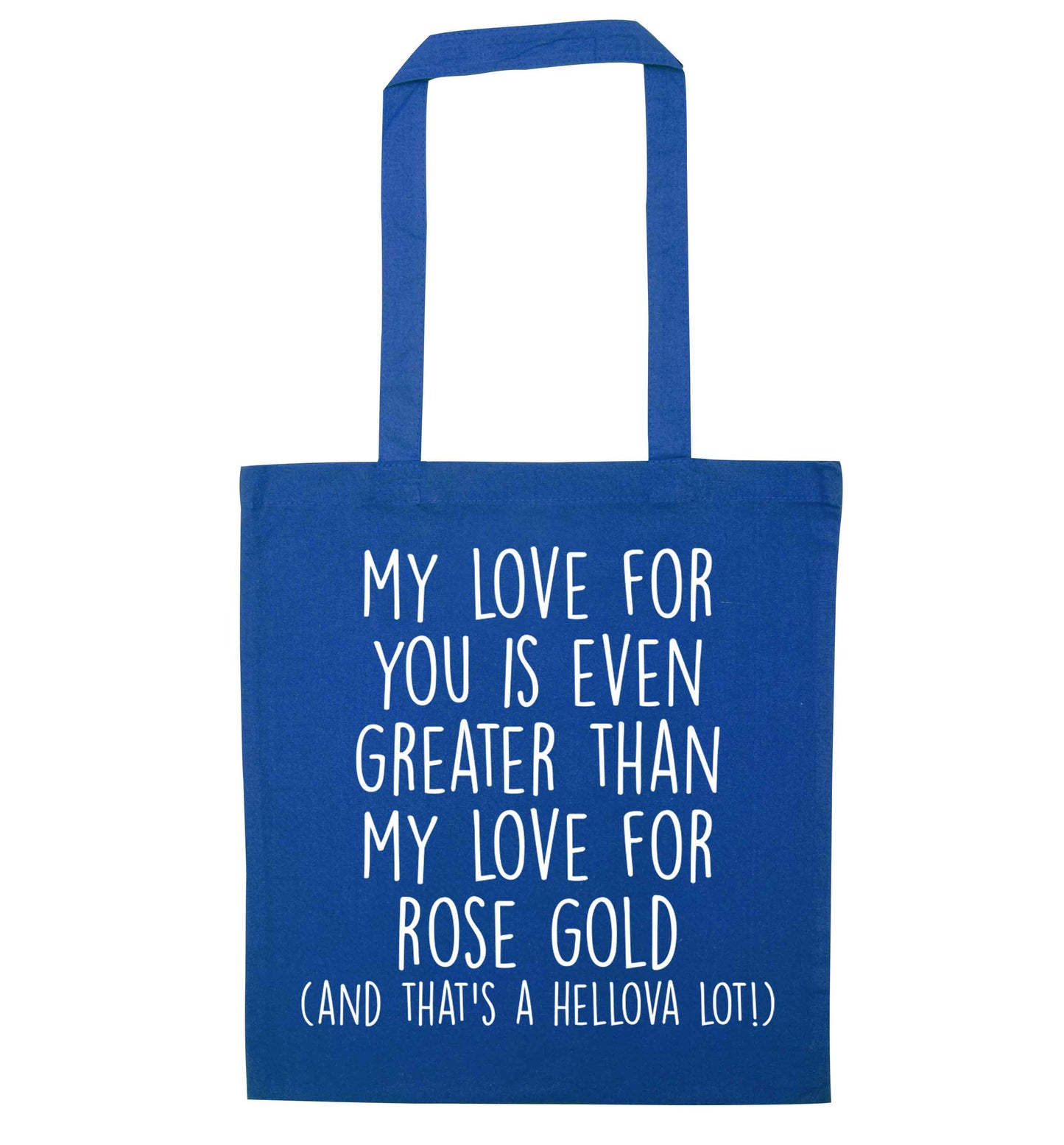 My love for you is even greater than my love for rose gold (and that's a hellova lot) blue tote bag