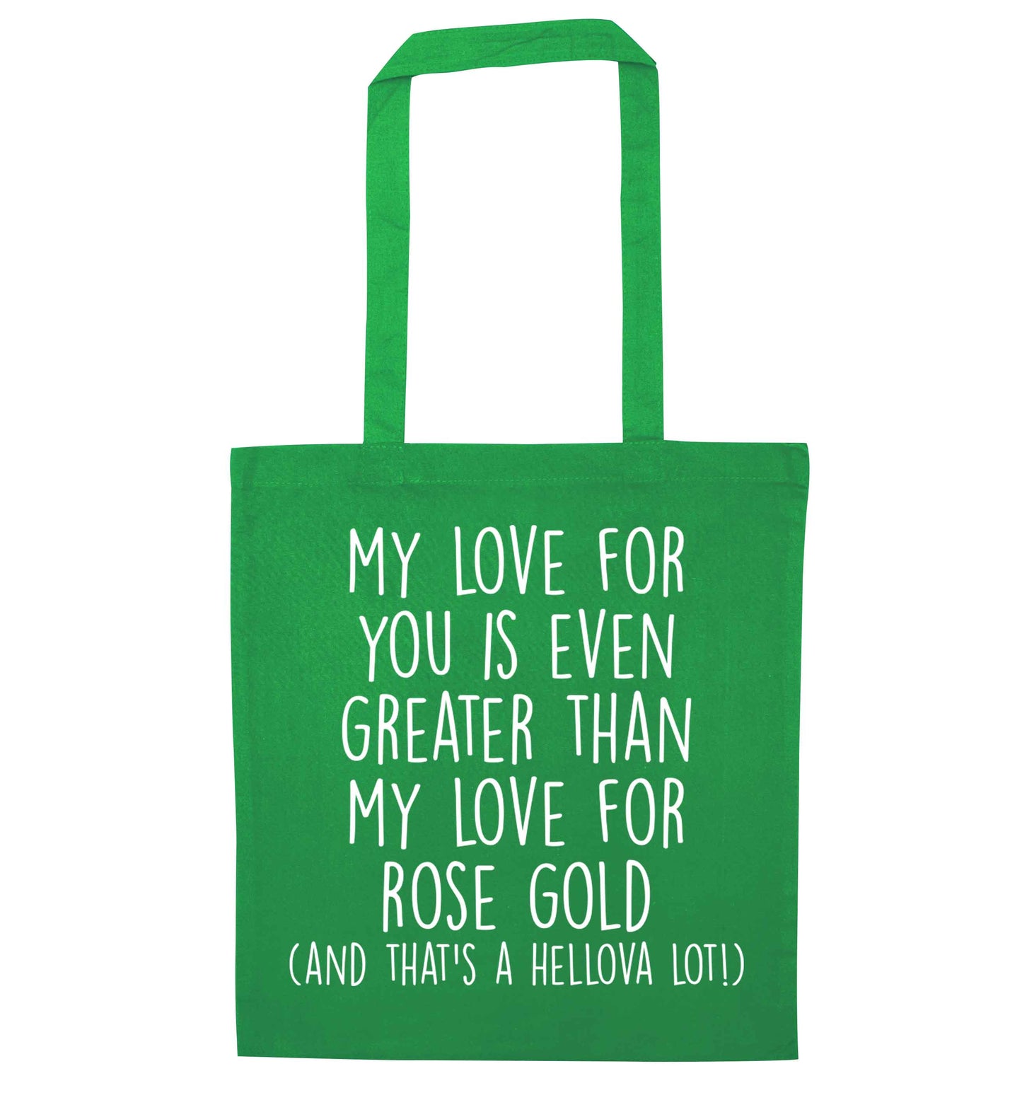 My love for you is even greater than my love for rose gold (and that's a hellova lot) green tote bag