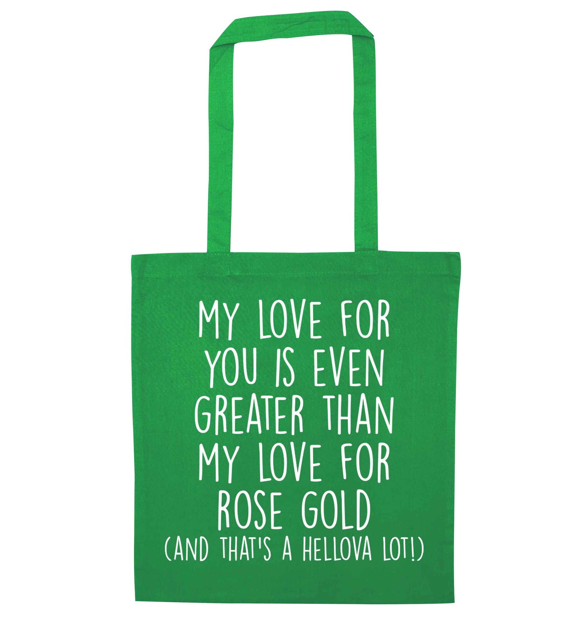 My love for you is even greater than my love for rose gold (and that's a hellova lot) green tote bag