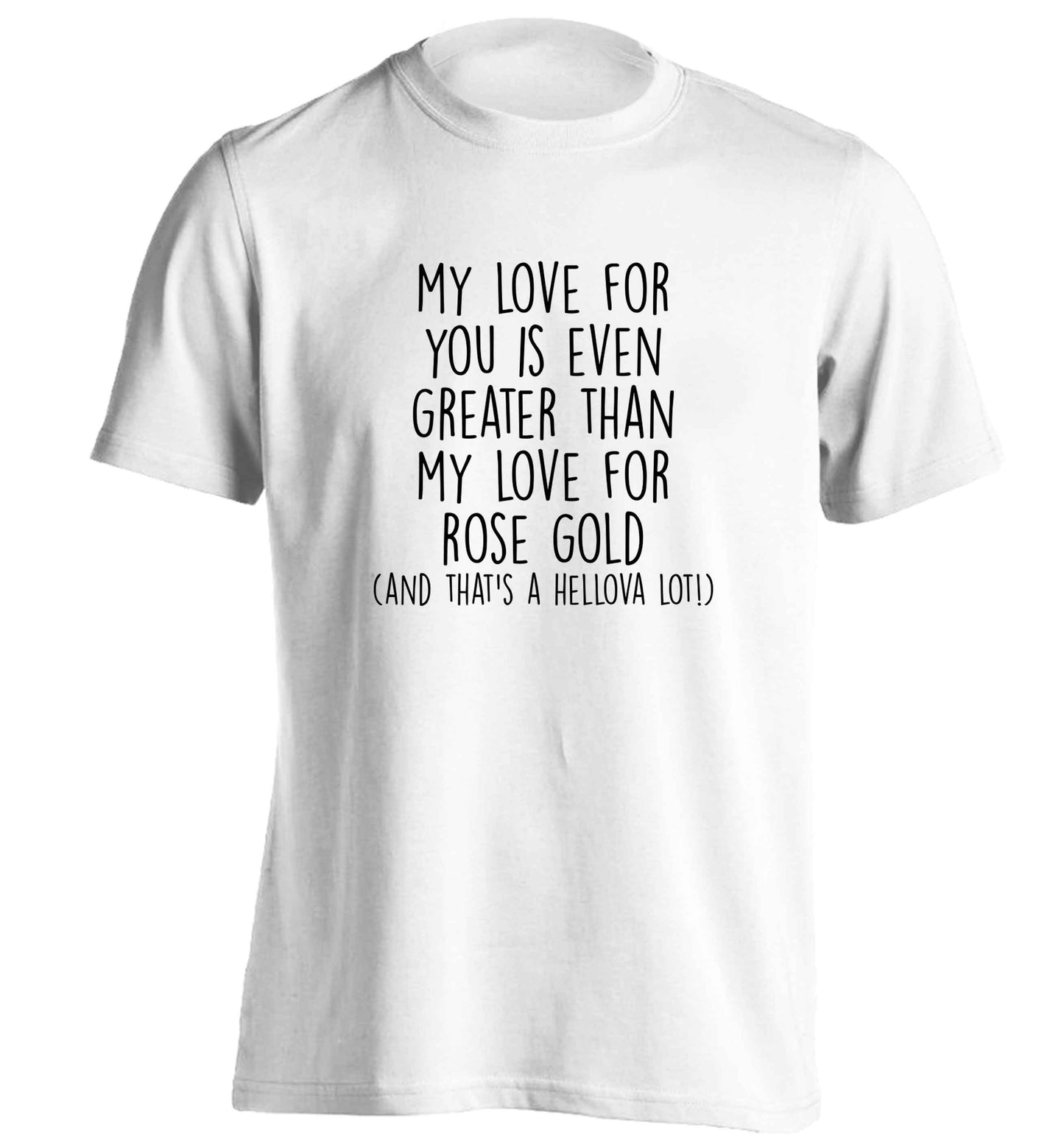 My love for you is even greater than my love for rose gold (and that's a hellova lot) adults unisex white Tshirt 2XL