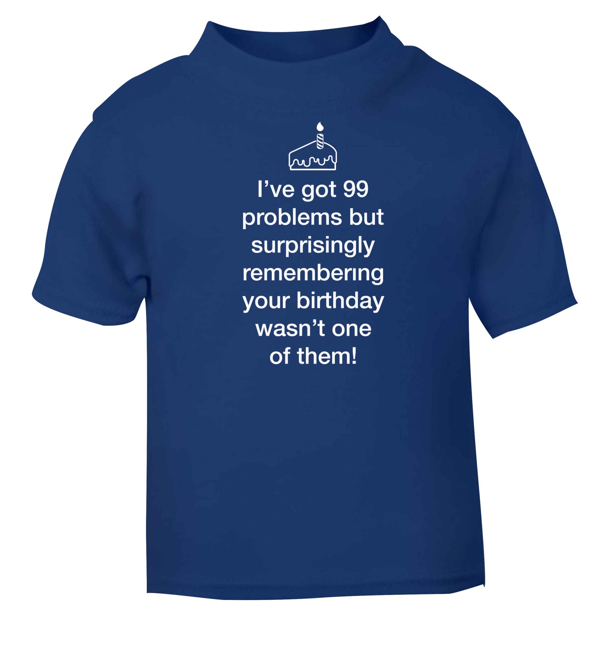 I've got 99 problems but surprisingly remembering your birthday wasn't one of them! blue baby toddler Tshirt 2 Years