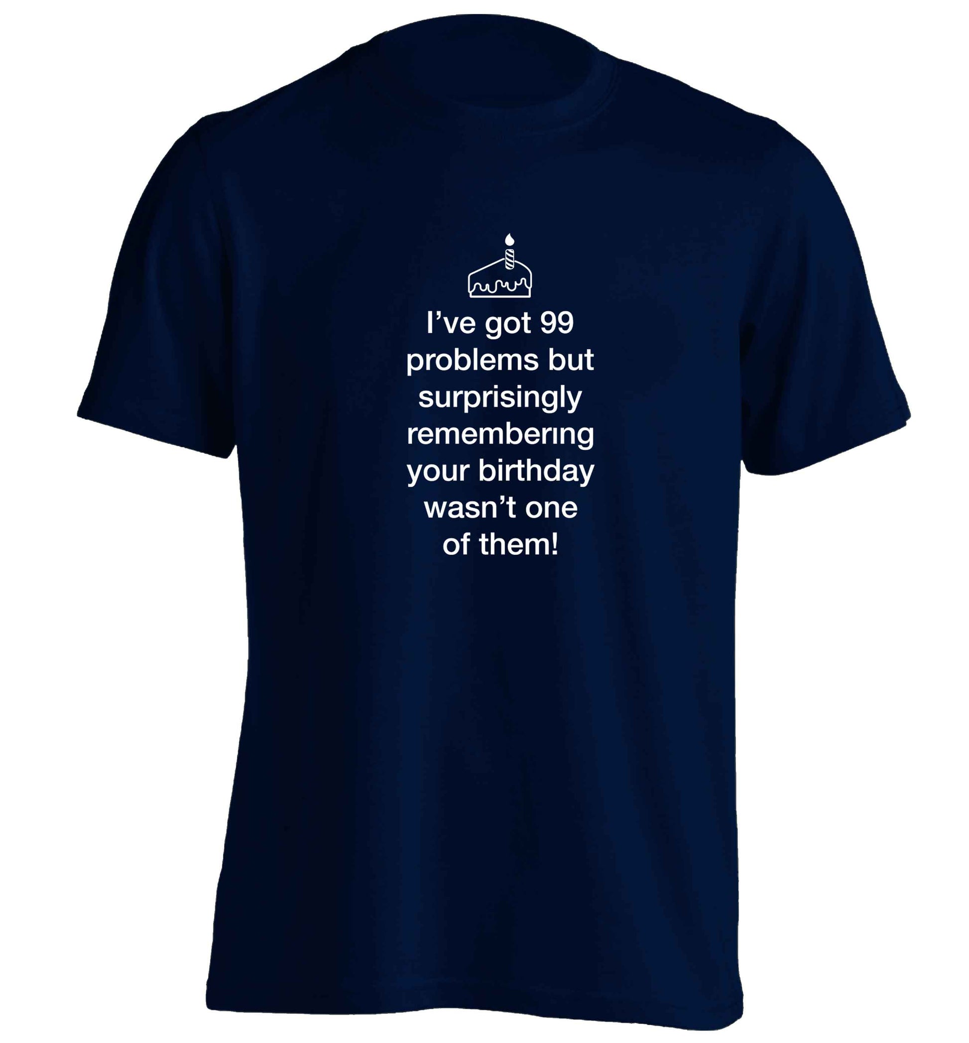 I've got 99 problems but surprisingly remembering your birthday wasn't one of them! adults unisex navy Tshirt 2XL
