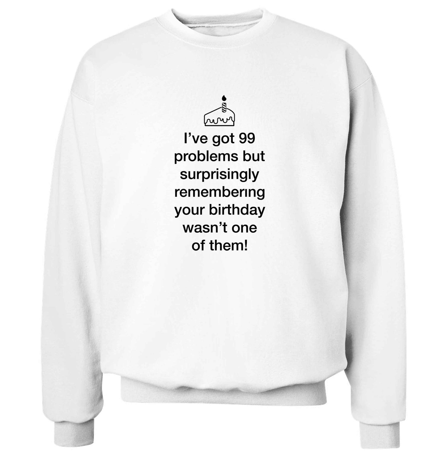 I've got 99 problems but surprisingly remembering your birthday wasn't one of them! adult's unisex white sweater 2XL