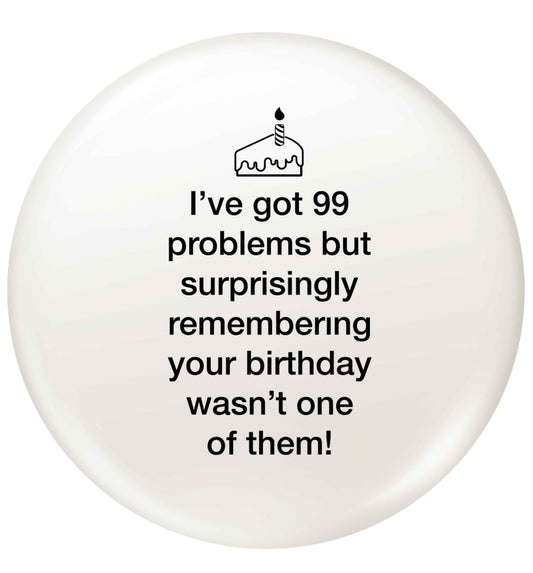 I've got 99 problems but surprisingly remembering your birthday wasn't one of them! small 25mm Pin badge