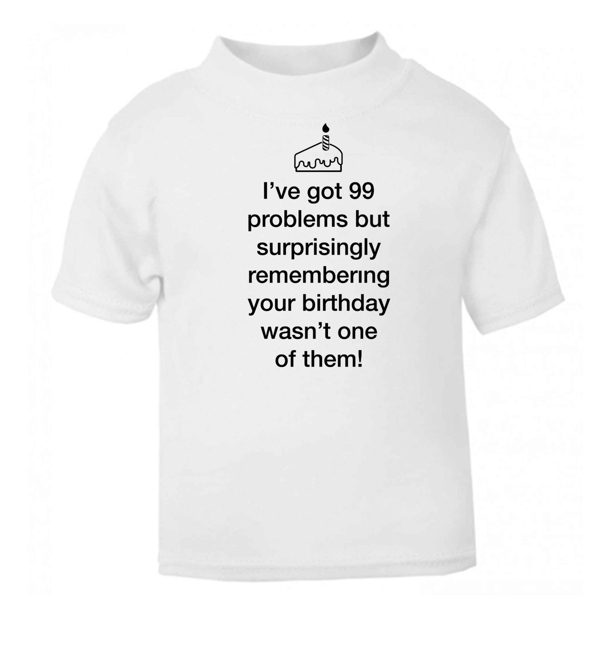 I've got 99 problems but surprisingly remembering your birthday wasn't one of them! white baby toddler Tshirt 2 Years