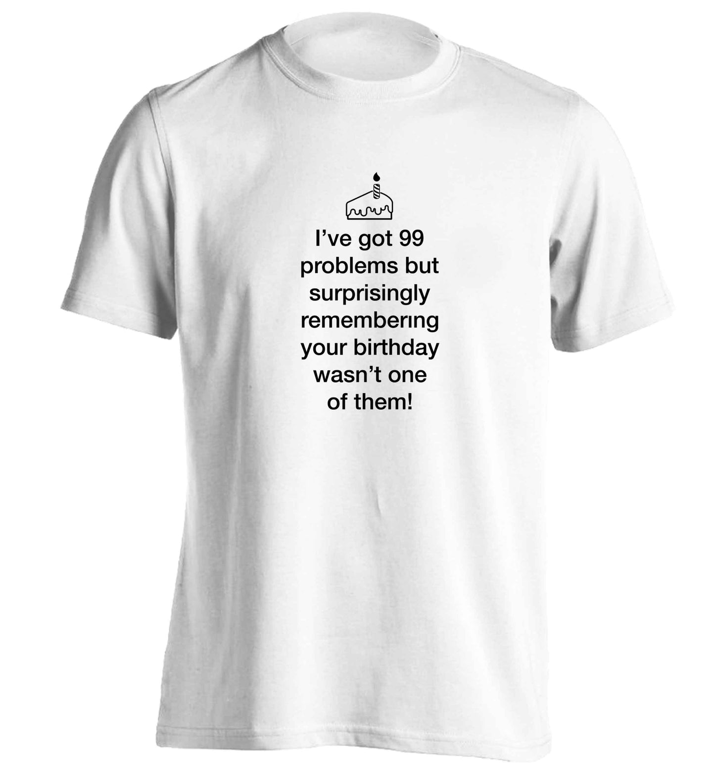 I've got 99 problems but surprisingly remembering your birthday wasn't one of them! adults unisex white Tshirt 2XL