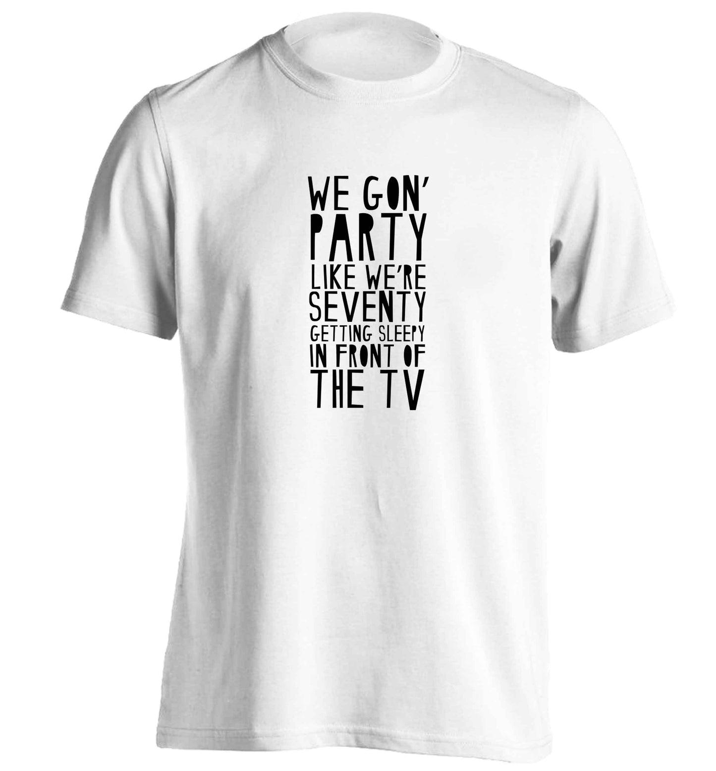 We gon' party like we're seventy getting sleepy in front of the TV adults unisex white Tshirt 2XL