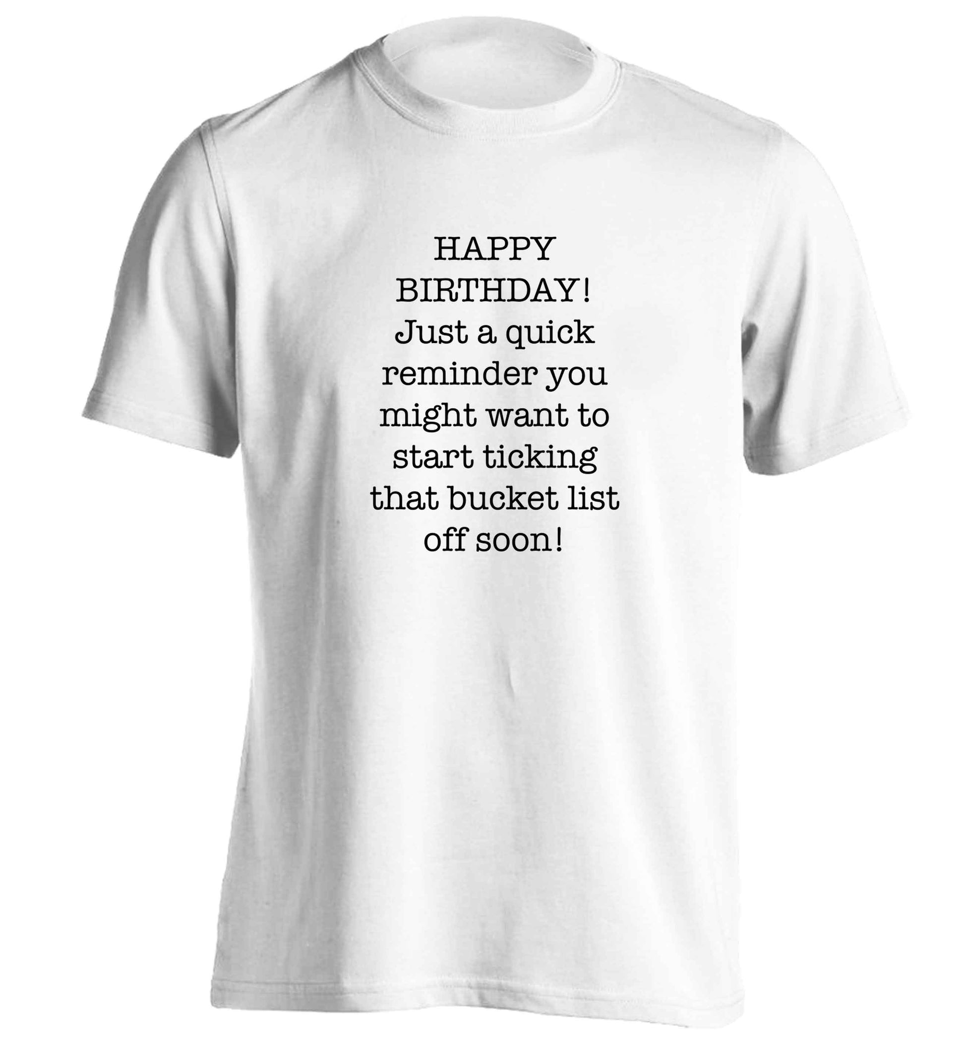 Happy birthday, just a quick reminder you might want to start ticking that bucket list off soon adults unisex white Tshirt 2XL
