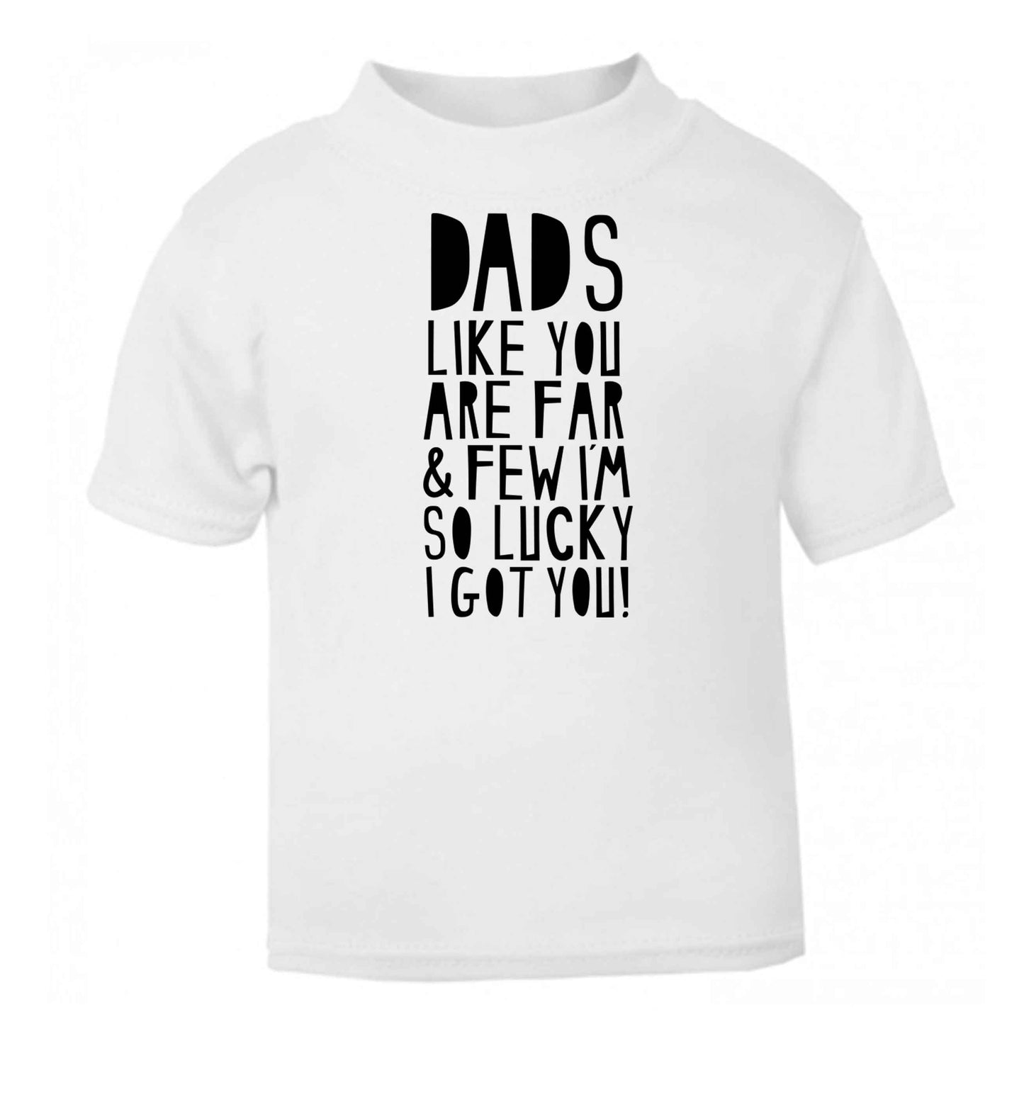 Dads like you are far and few I'm so luck I got you! white baby toddler Tshirt 2 Years