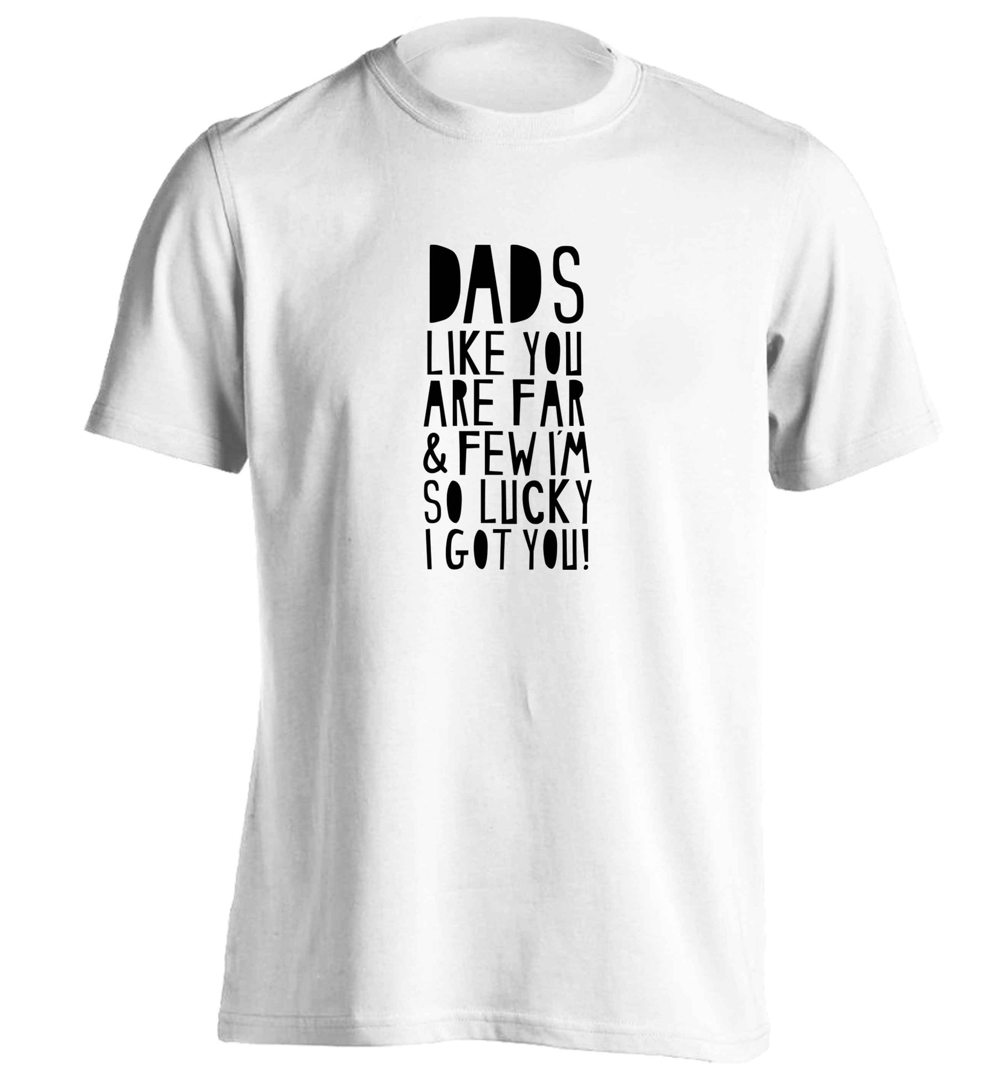 Dads like you are far and few I'm so luck I got you! adults unisex white Tshirt 2XL