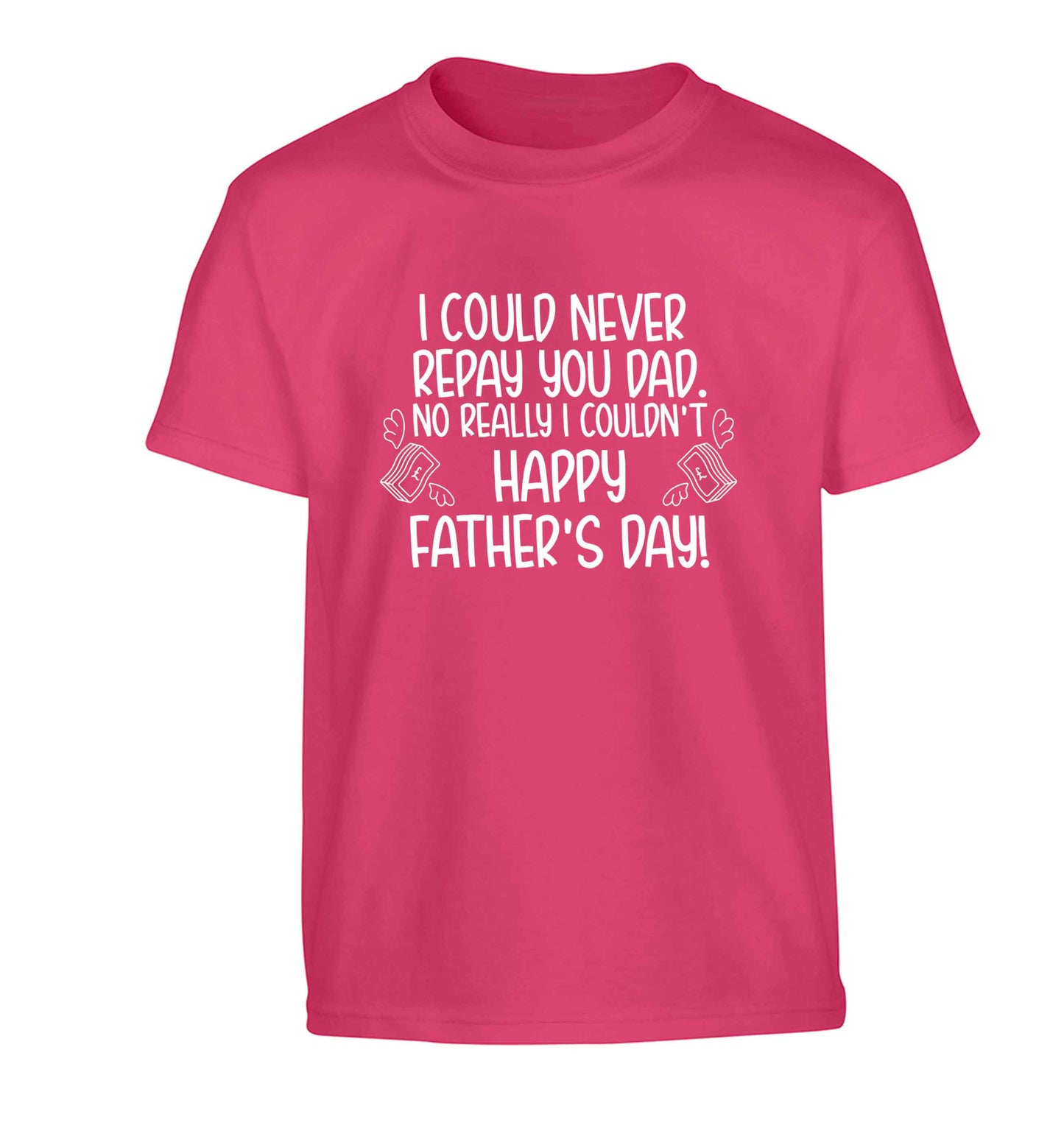 I could never repay you dad. No I really couldn't happy Father's day! Children's pink Tshirt 12-13 Years