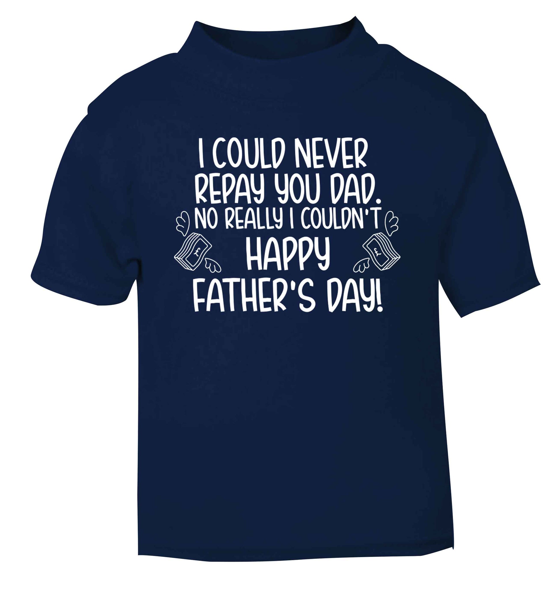 I could never repay you dad. No I really couldn't happy Father's day! navy baby toddler Tshirt 2 Years