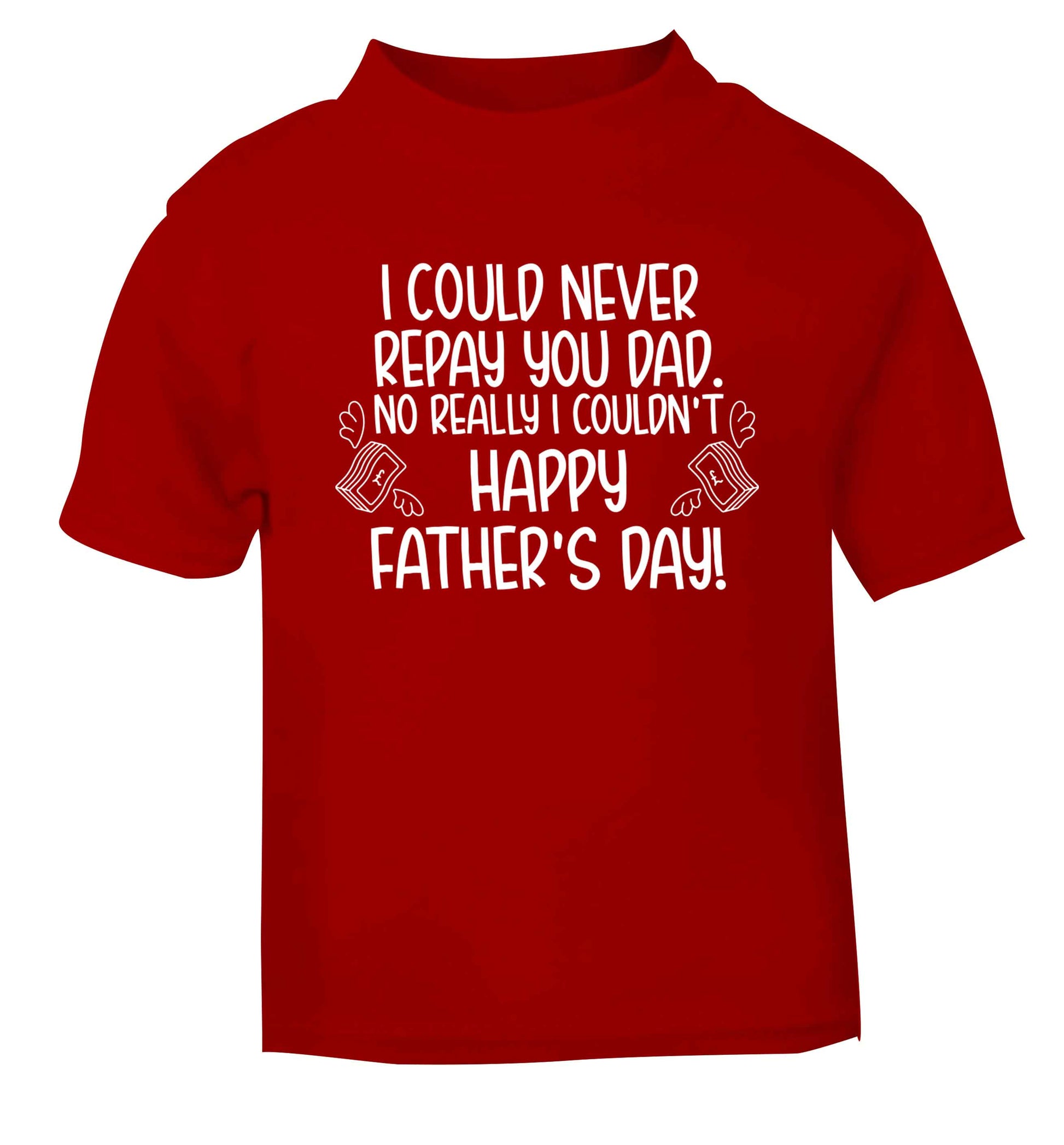 I could never repay you dad. No I really couldn't happy Father's day! red baby toddler Tshirt 2 Years