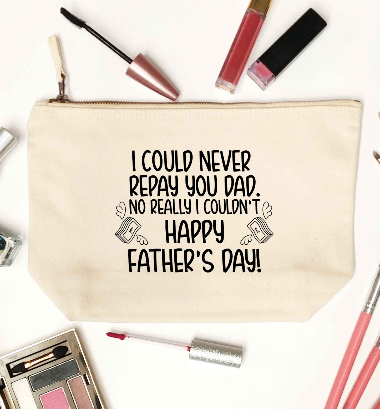 I could never repay you dad. No I really couldn't happy Father's day! natural makeup bag
