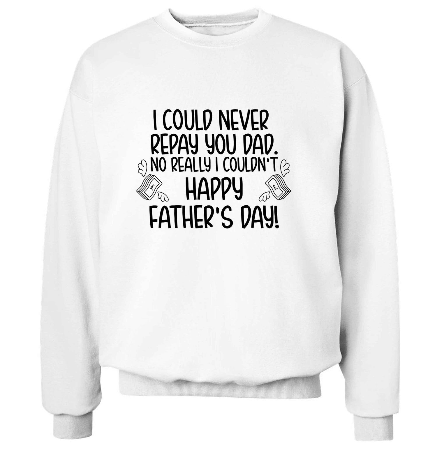 I could never repay you dad. No I really couldn't happy Father's day! adult's unisex white sweater 2XL