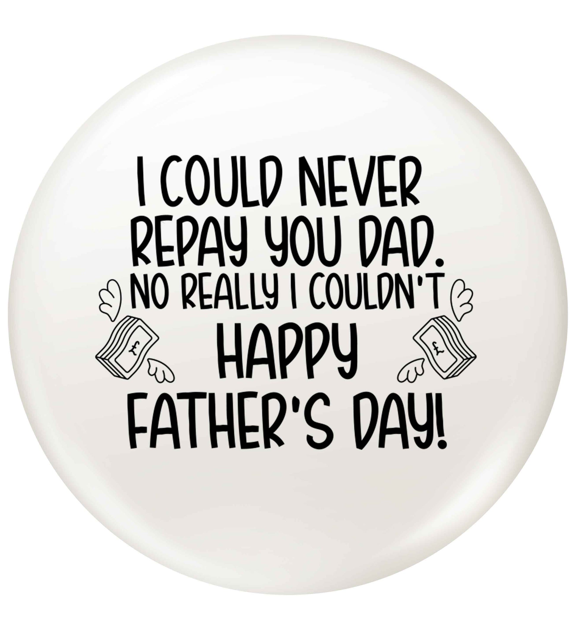 I could never repay you dad. No I really couldn't happy Father's day! small 25mm Pin badge