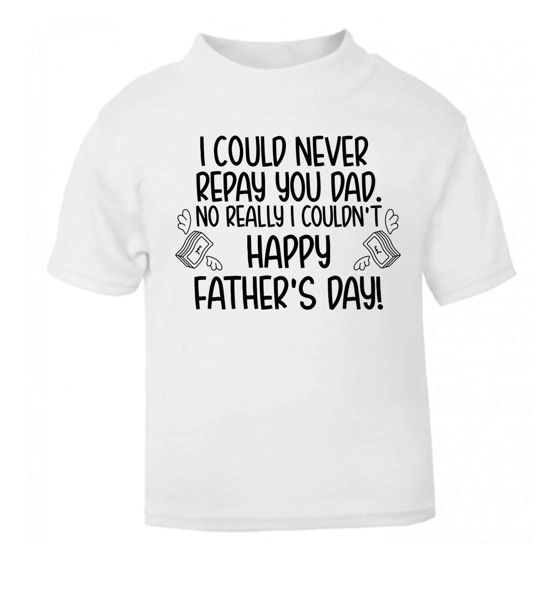 I could never repay you dad. No I really couldn't happy Father's day! white baby toddler Tshirt 2 Years