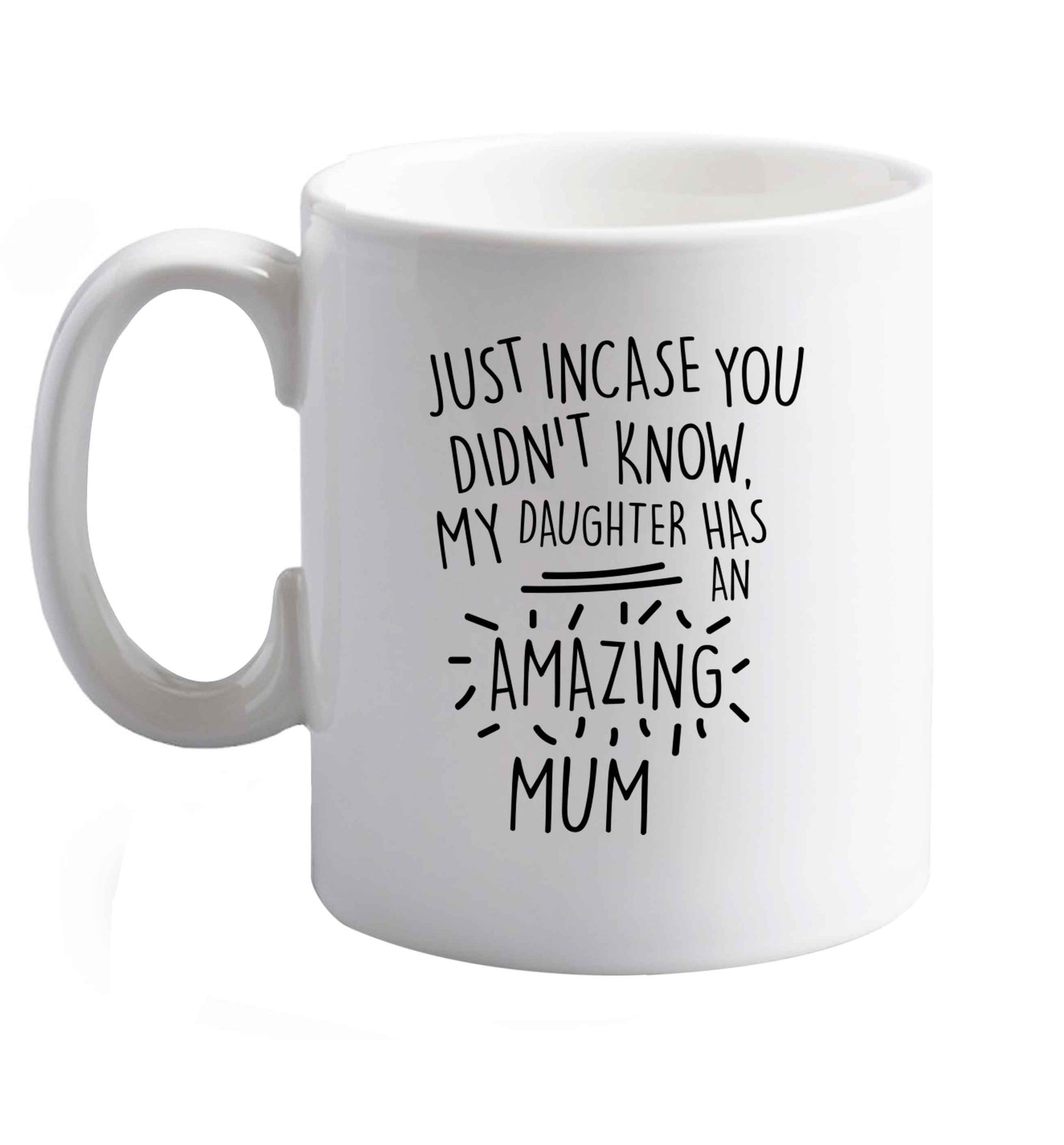 10 oz Just incase you didn't know my daughter has an amazing mum ceramic mug right handed