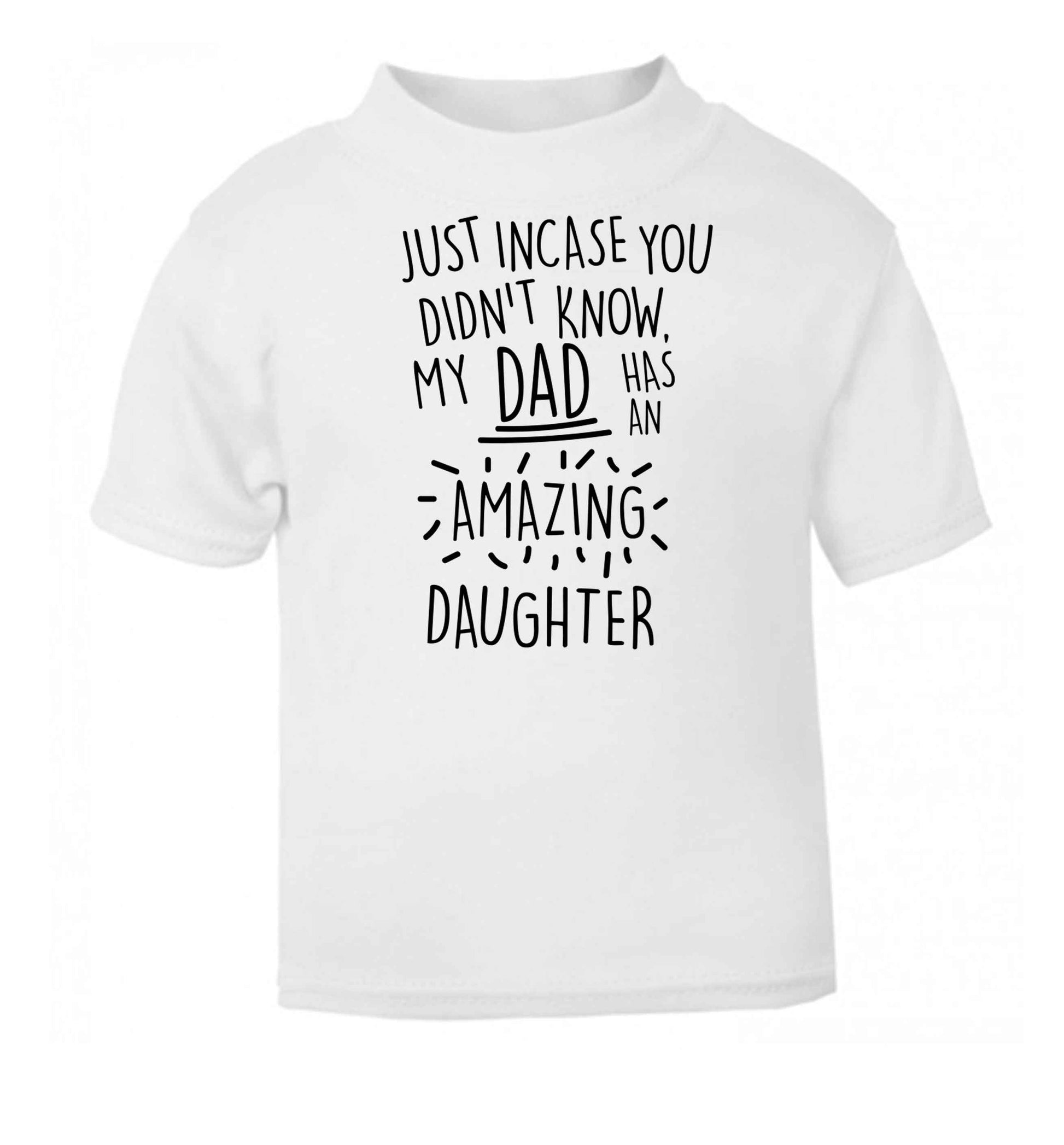 Just incase you didn't know my dad has an amazing daughter white baby toddler Tshirt 2 Years