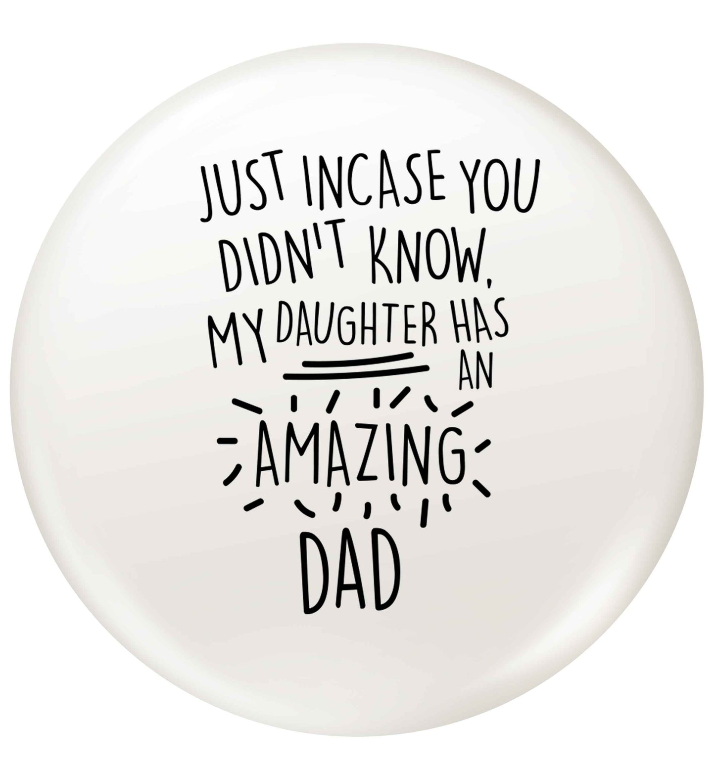 Just incase you didn't know my daughter has an amazing dad small 25mm Pin badge