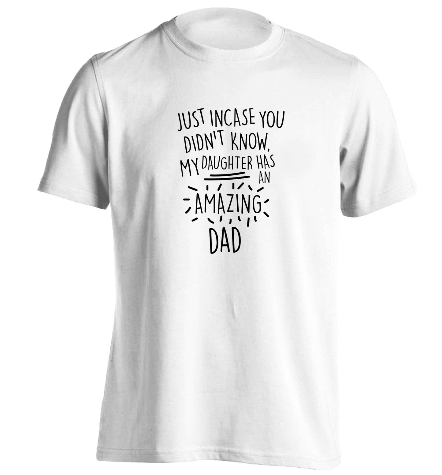 Just incase you didn't know my daughter has an amazing dad adults unisex white Tshirt 2XL