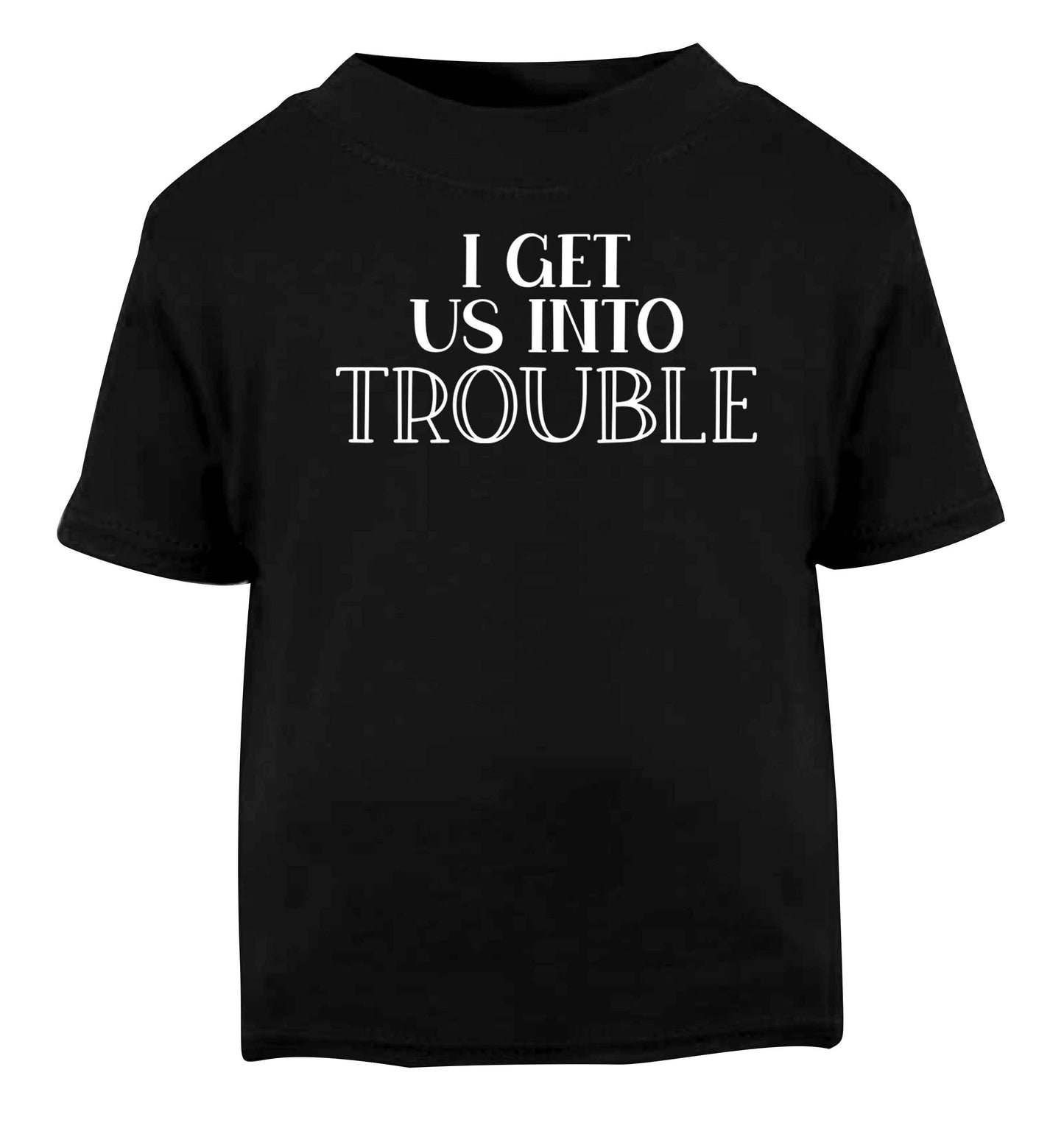 I get us into trouble Black baby toddler Tshirt 2 years