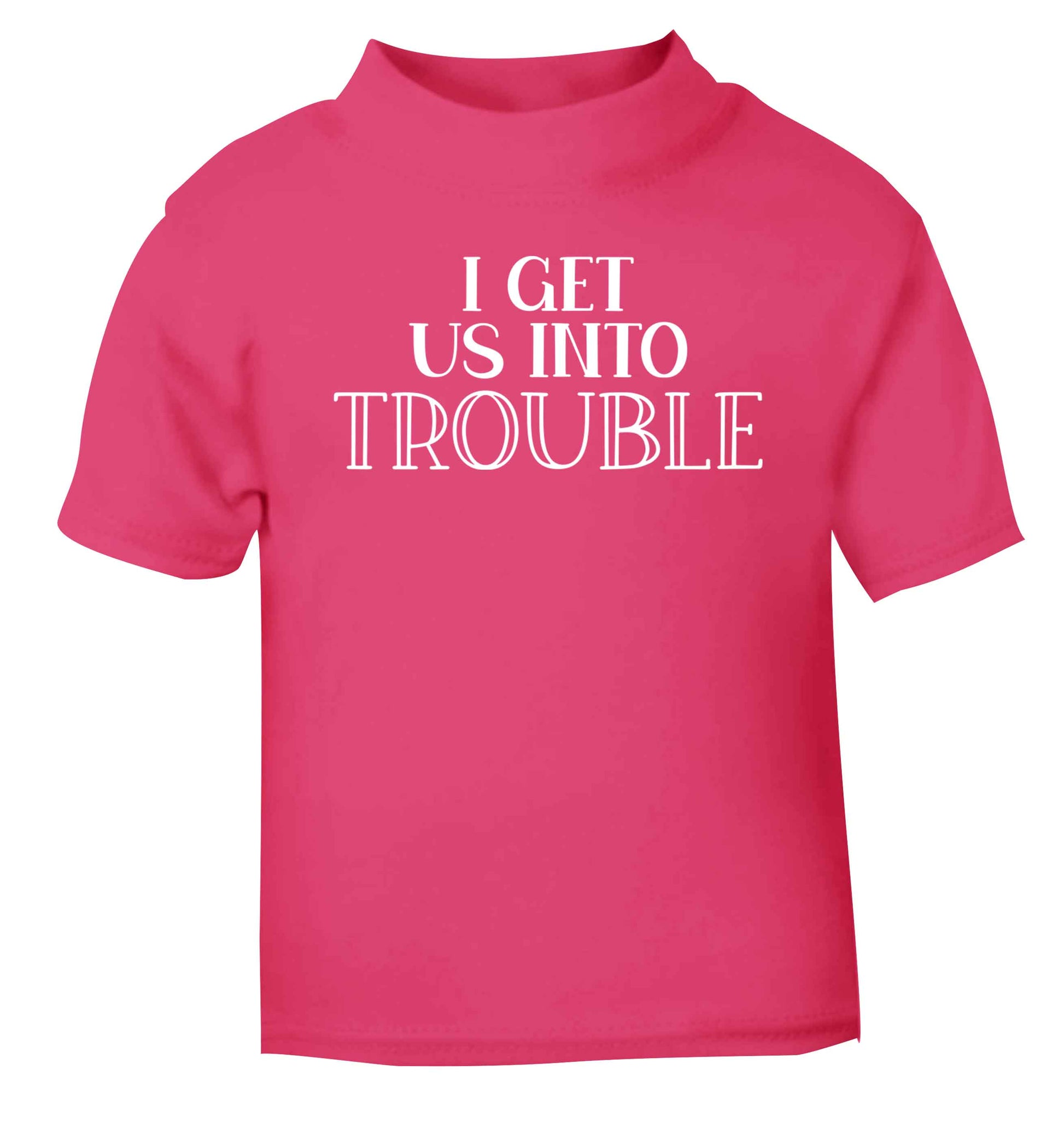 I get us into trouble pink baby toddler Tshirt 2 Years