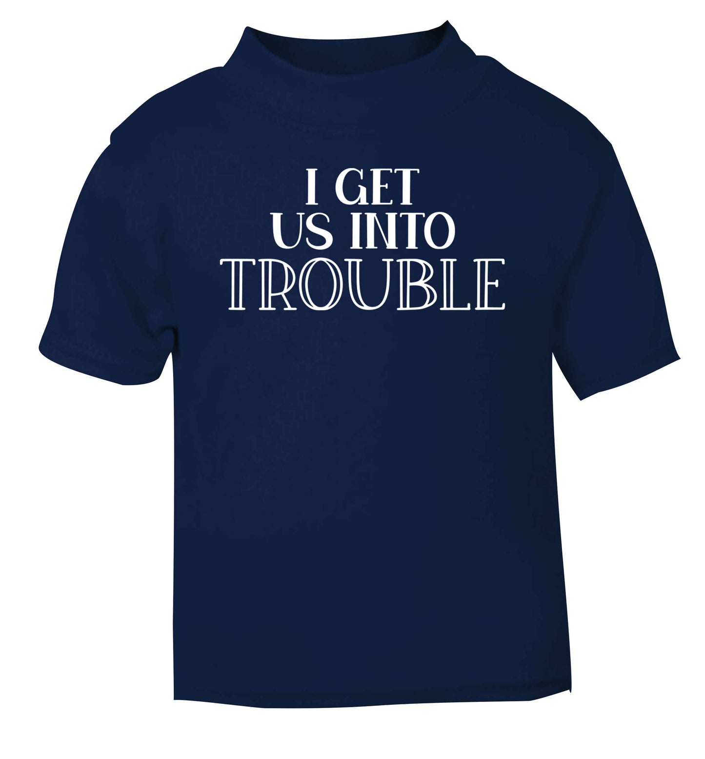 I get us into trouble navy baby toddler Tshirt 2 Years