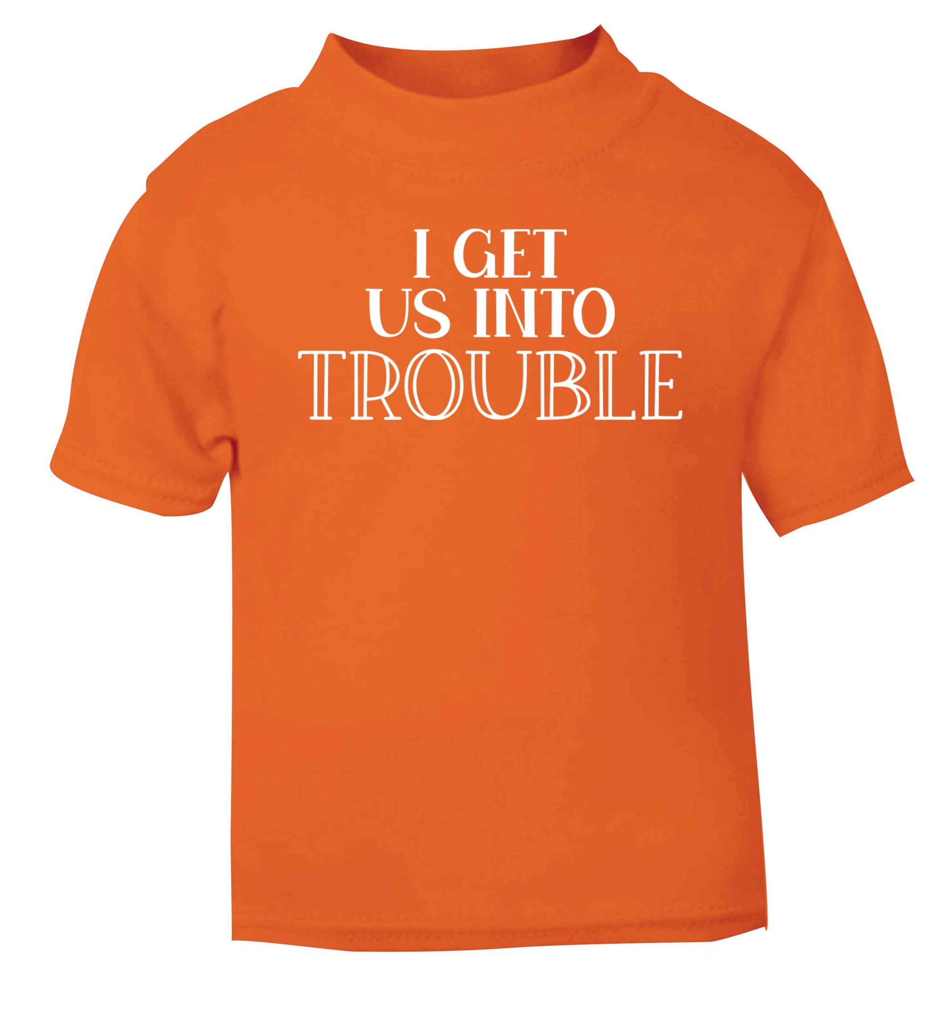 I get us into trouble orange baby toddler Tshirt 2 Years