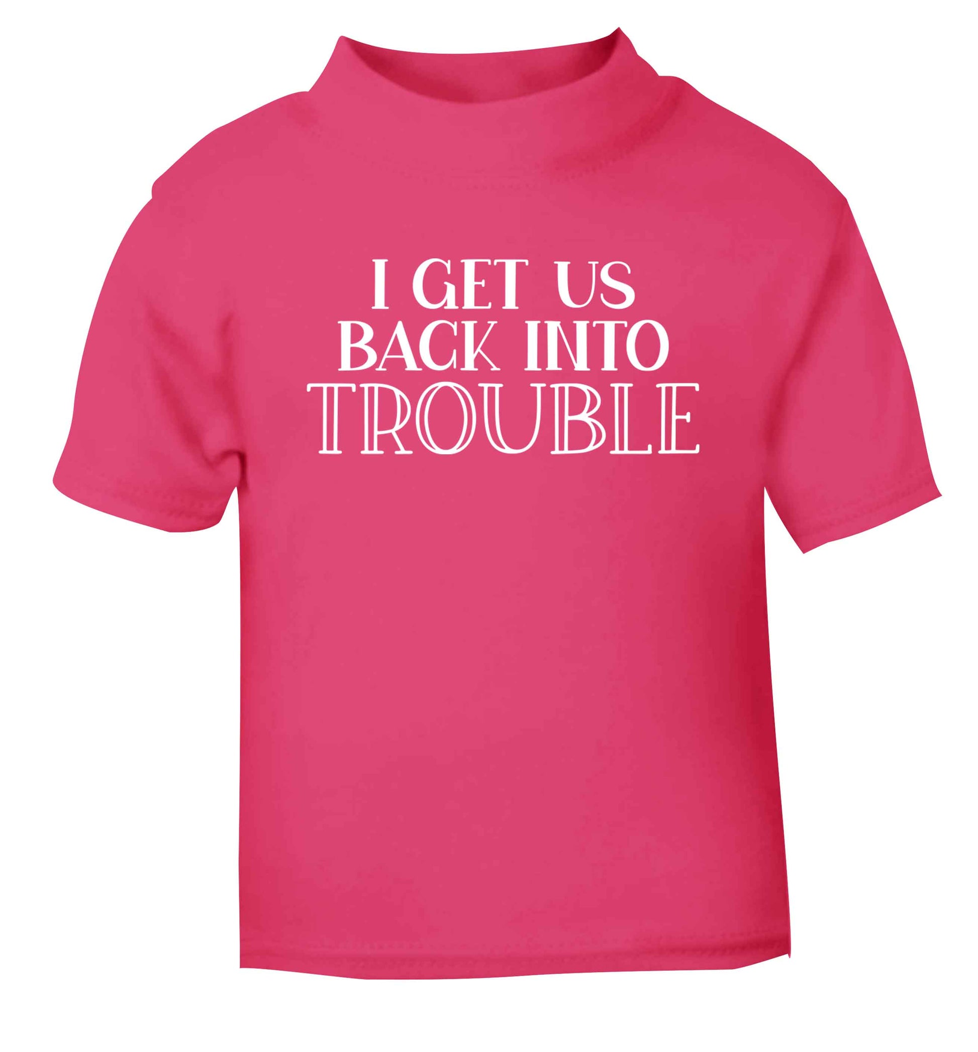 I get us back into trouble pink baby toddler Tshirt 2 Years