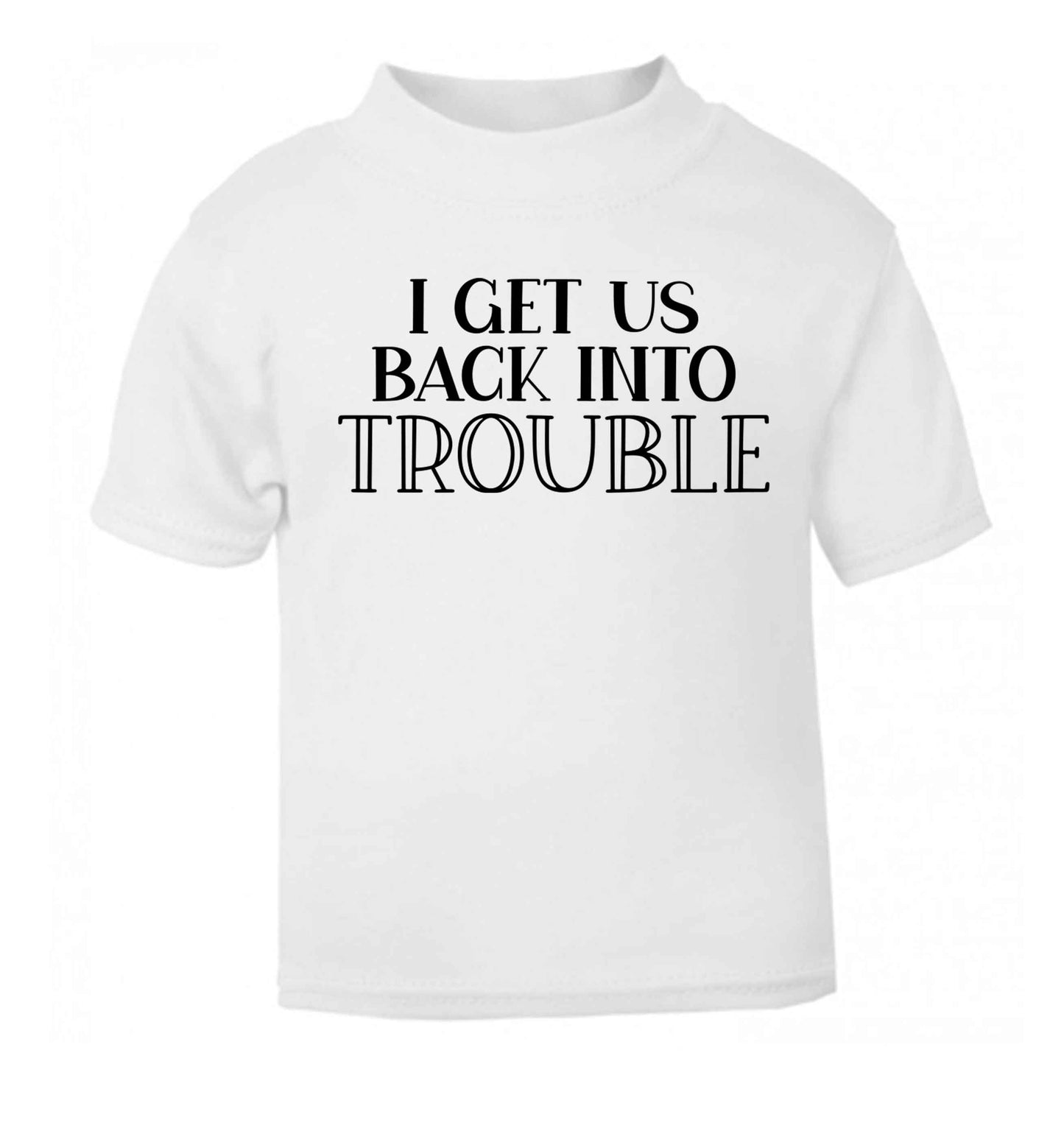 I get us back into trouble white baby toddler Tshirt 2 Years
