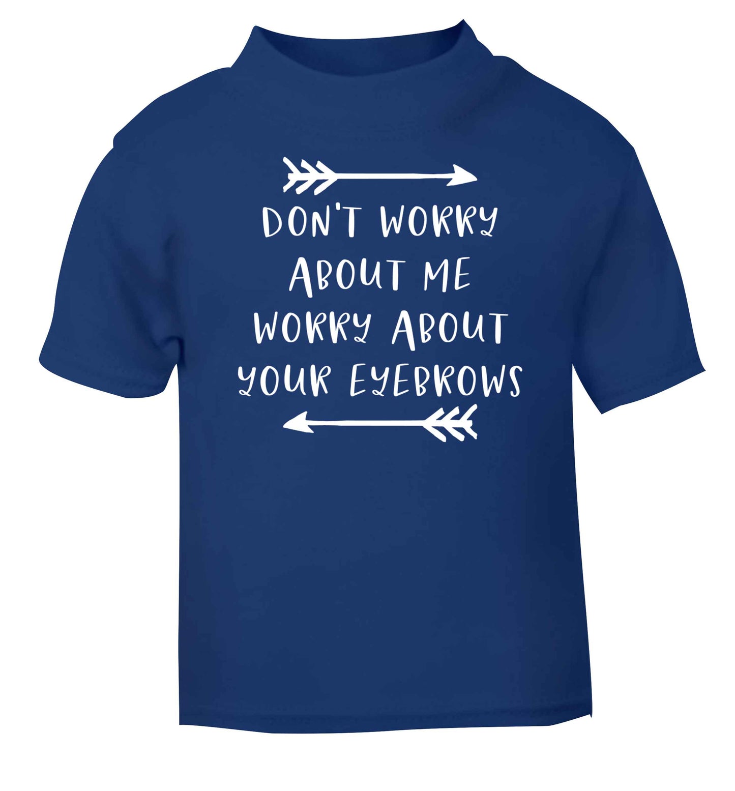 Don't worry about me worry about your eyebrows blue baby toddler Tshirt 2 Years