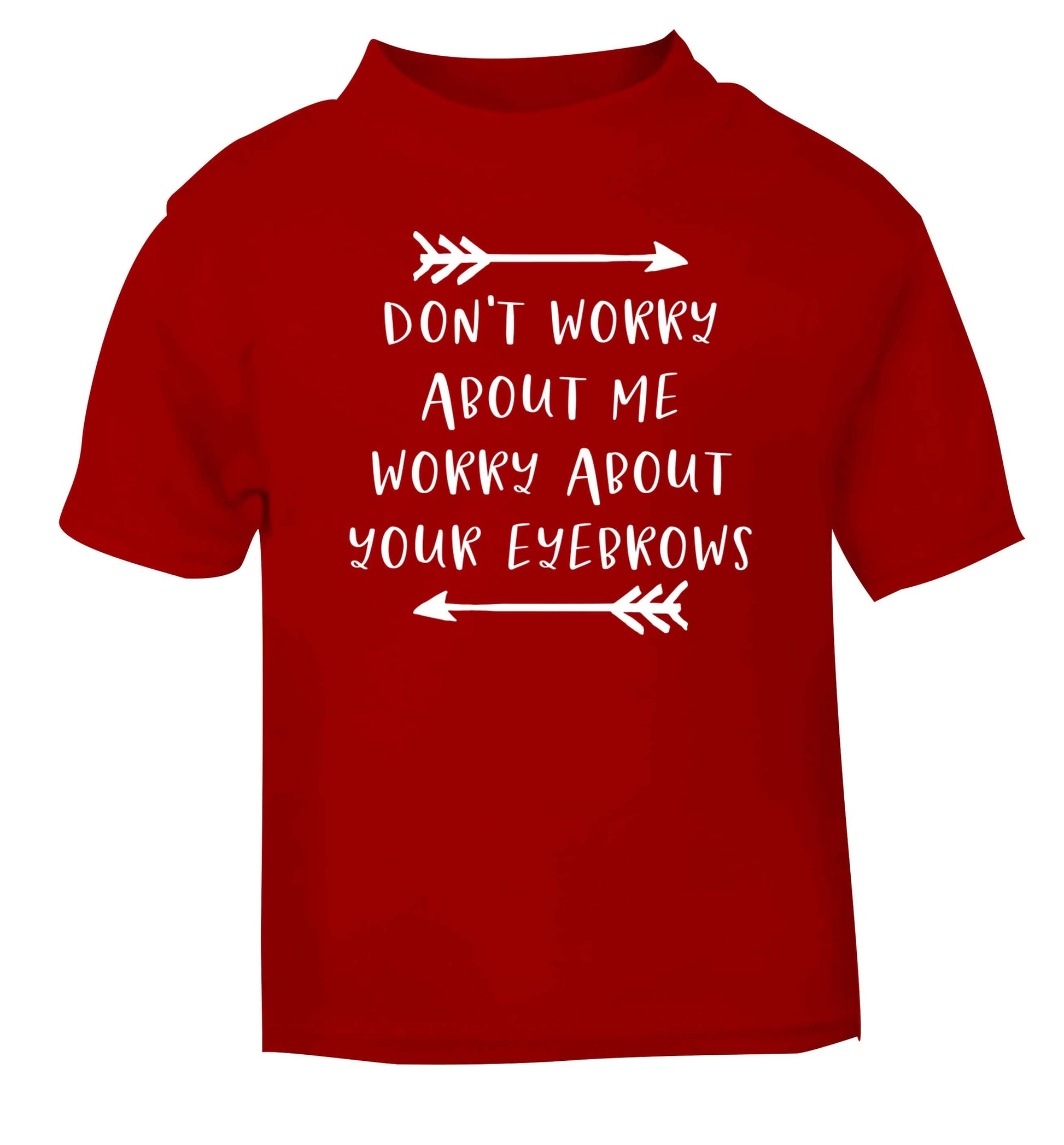 Don't worry about me worry about your eyebrows red baby toddler Tshirt 2 Years