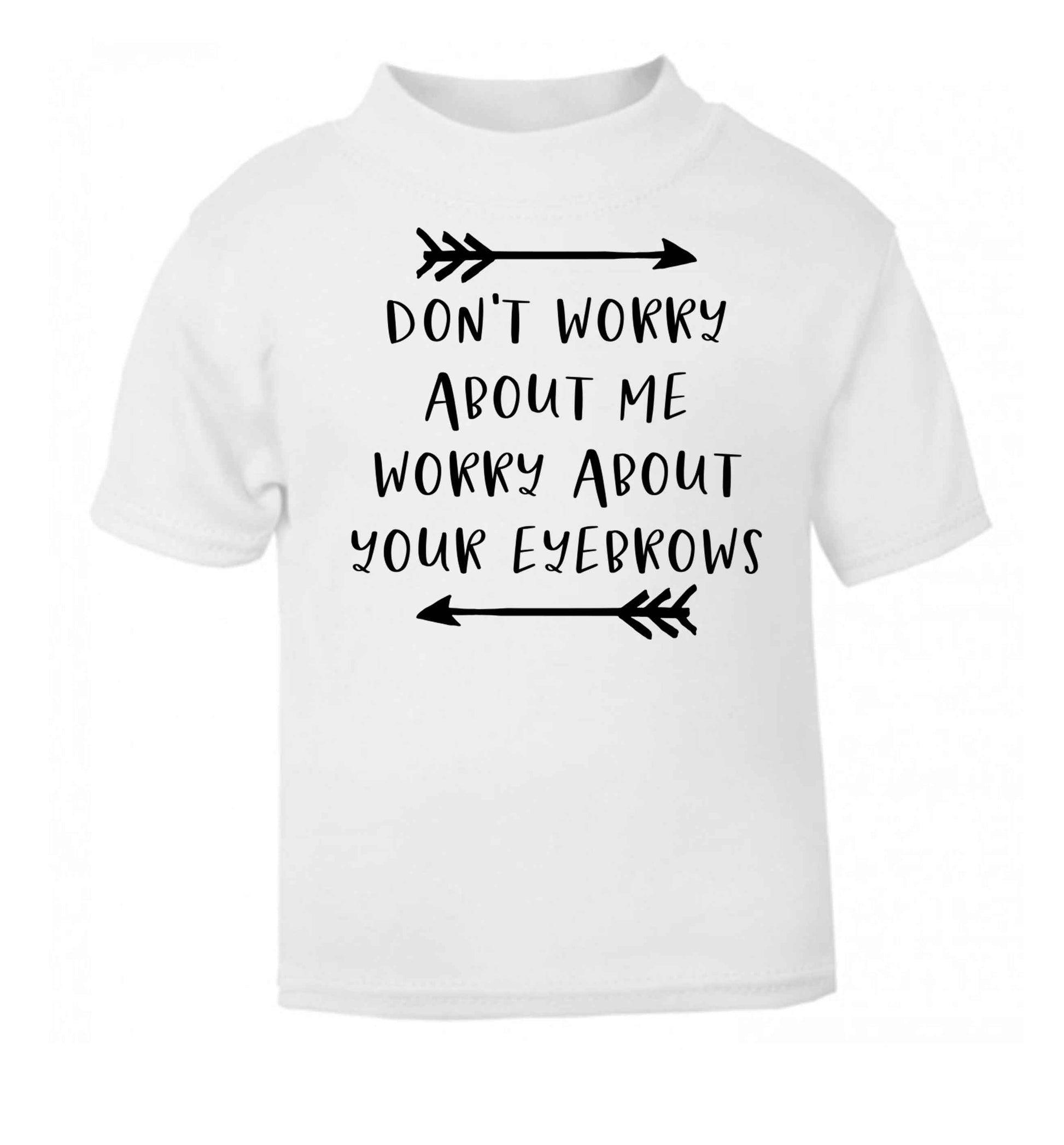 Don't worry about me worry about your eyebrows white baby toddler Tshirt 2 Years