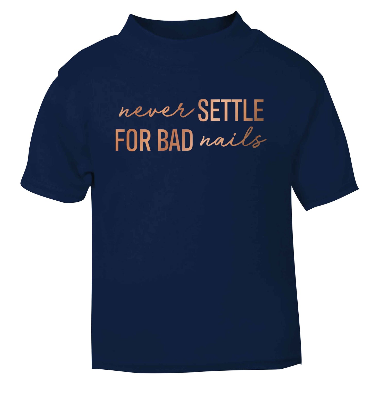 Never settle for bad nails - rose gold navy baby toddler Tshirt 2 Years