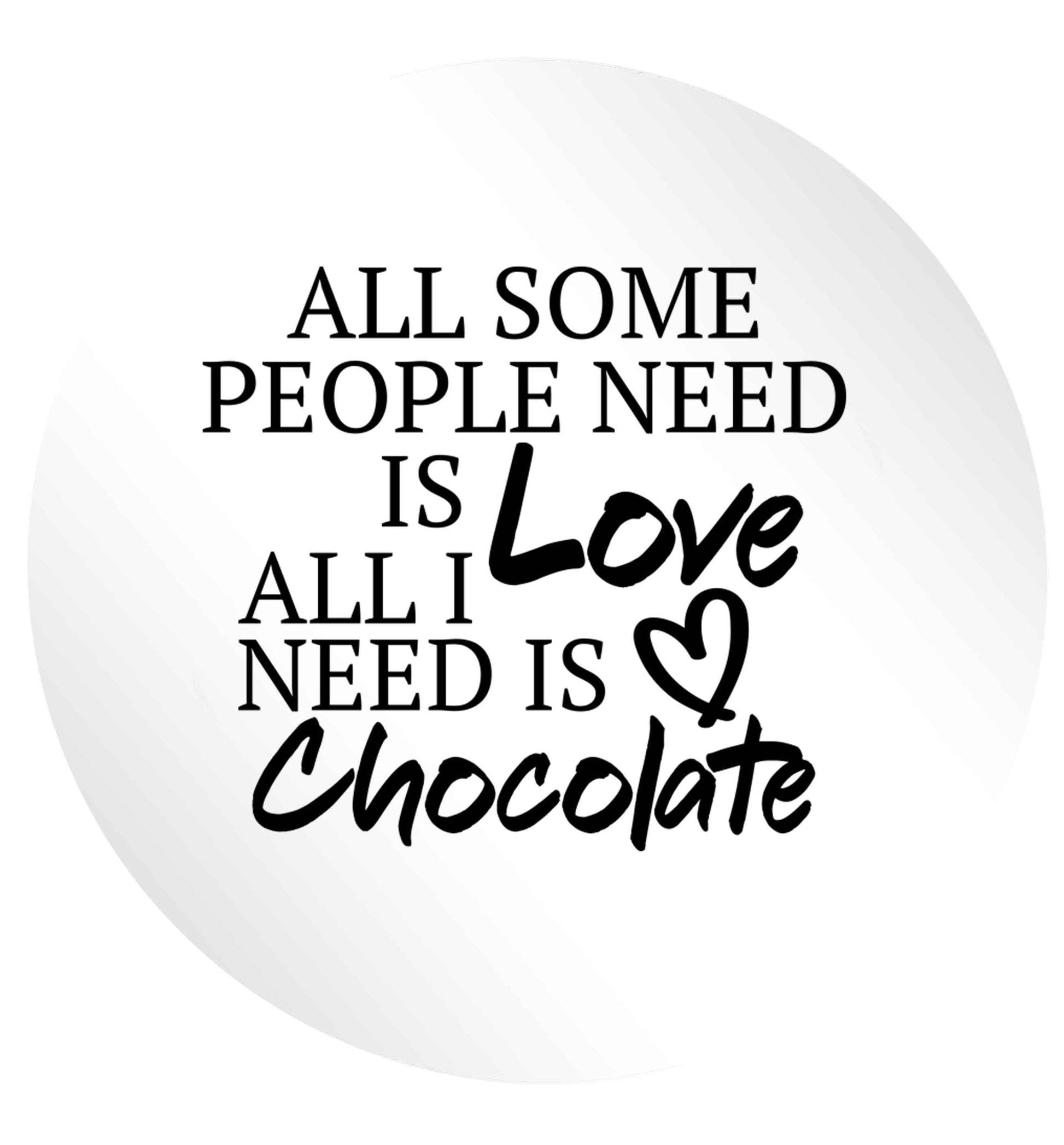 All some people need is love all I need is chocolate 24 @ 45mm matt circle stickers