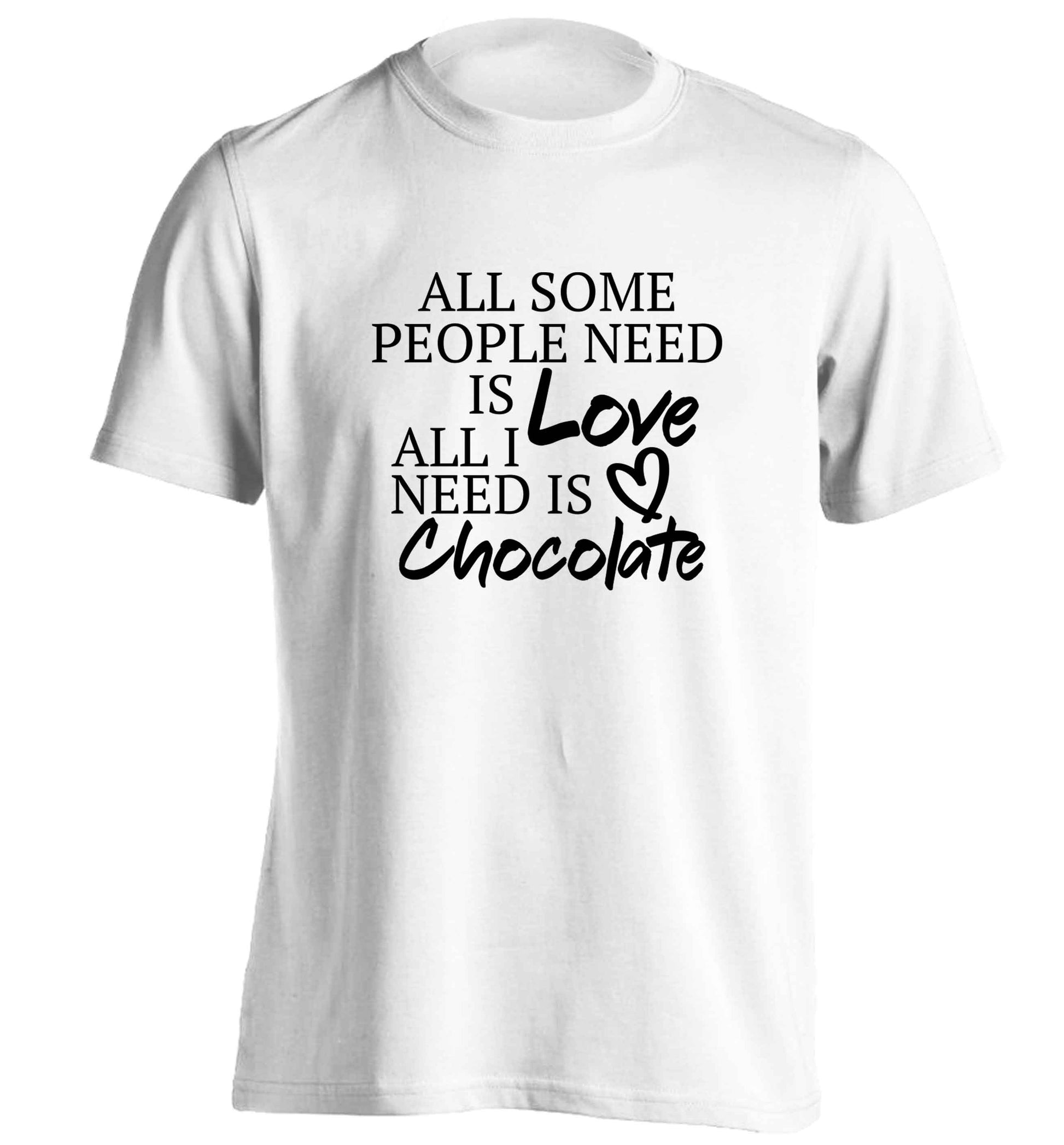 All some people need is love all I need is chocolate adults unisex white Tshirt 2XL