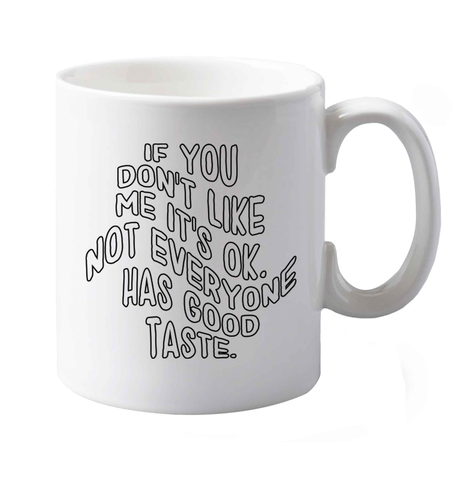 10 oz If you don't like me it's ok not everyone has good taste  ceramic mug both sides