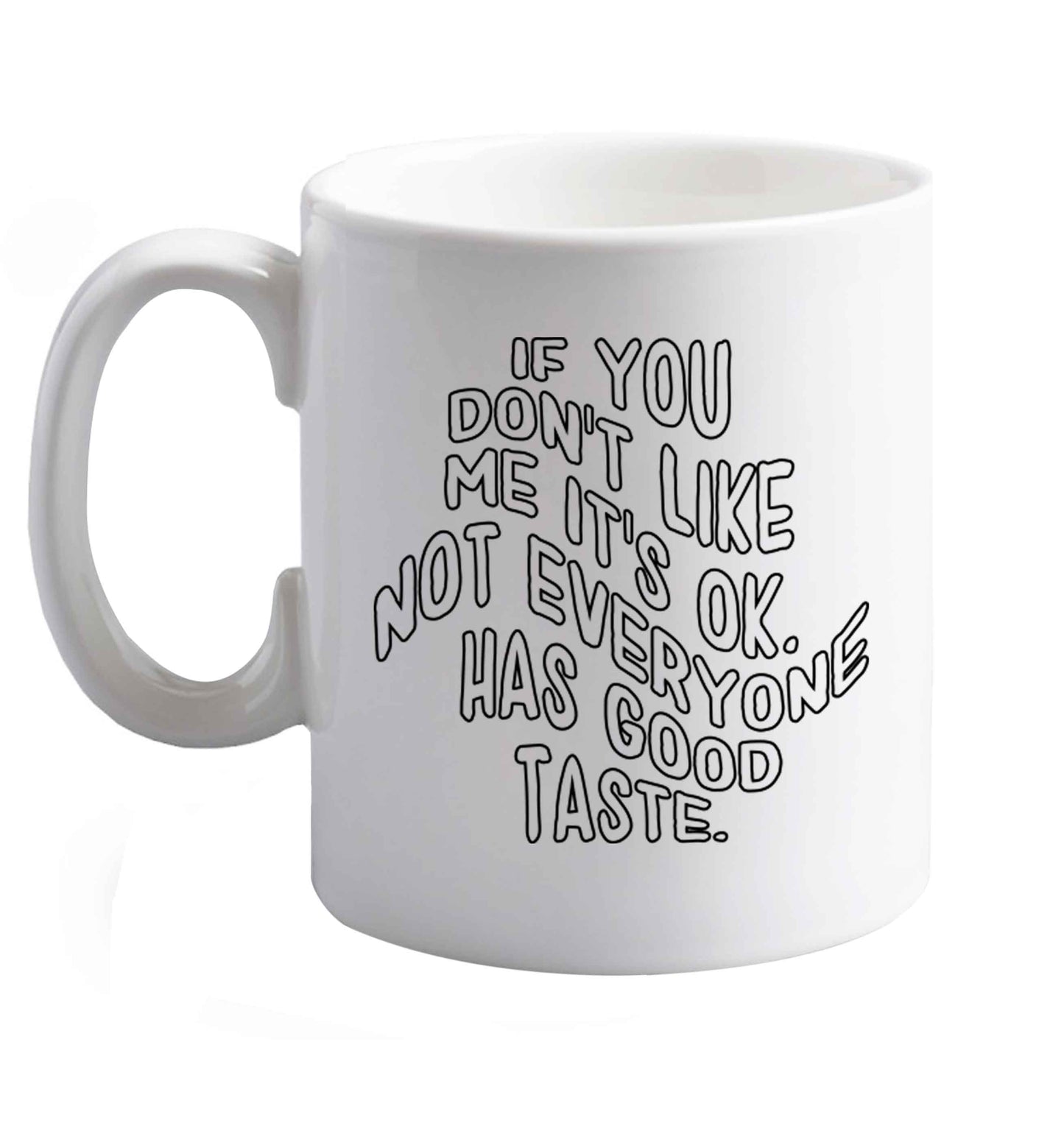 10 oz If you don't like me it's ok not everyone has good taste  ceramic mug right handed